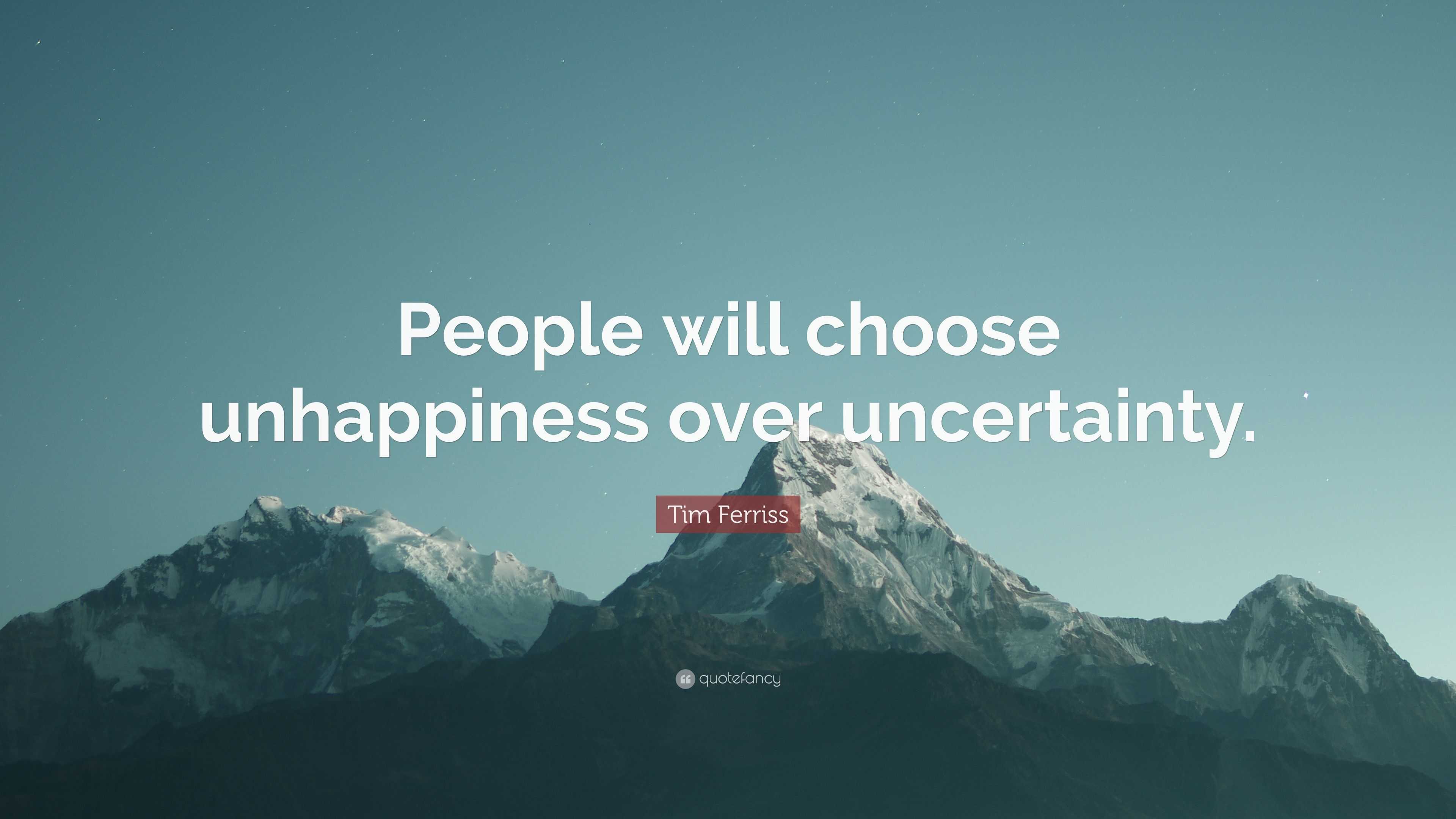 Tim Ferriss Quote: “People will choose unhappiness over uncertainty.”