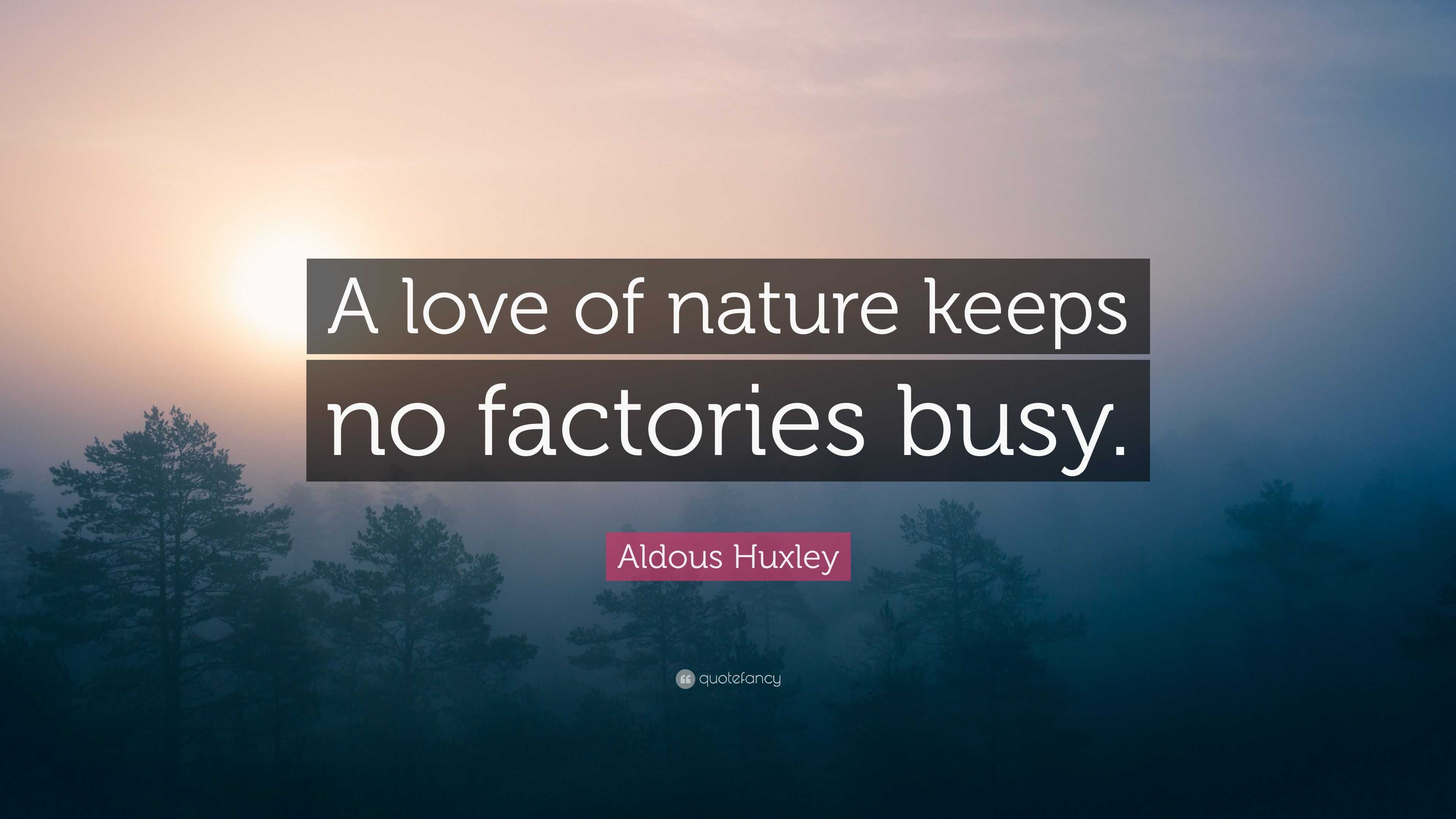 Aldous Huxley Quote “A love of nature keeps no factories busy.”