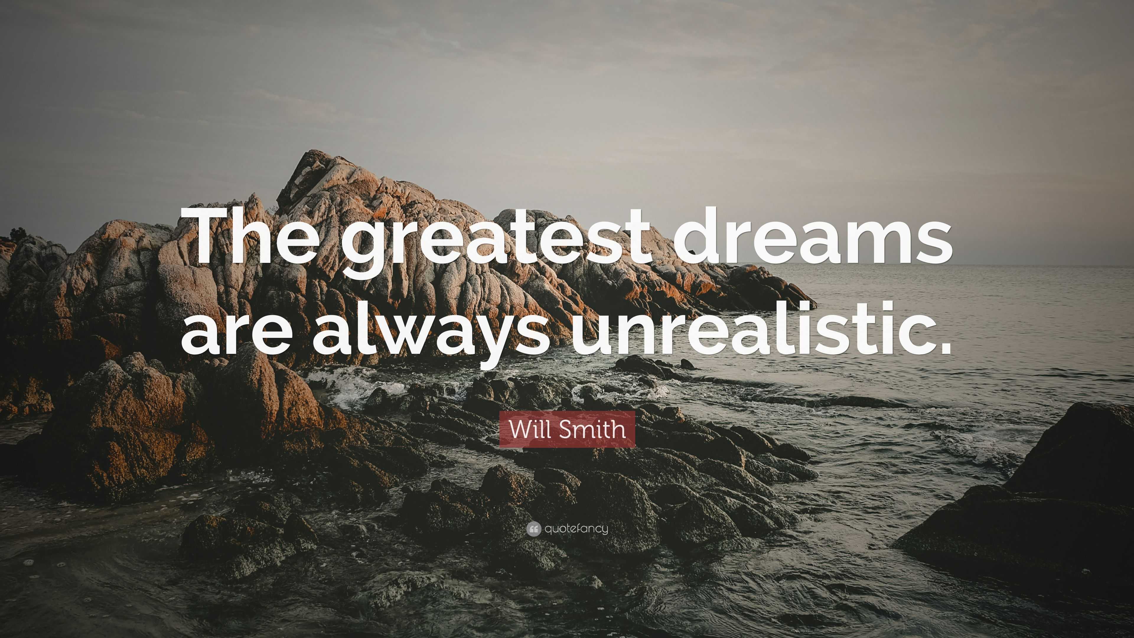 Will Smith Quote: “The greatest dreams are always unrealistic.”