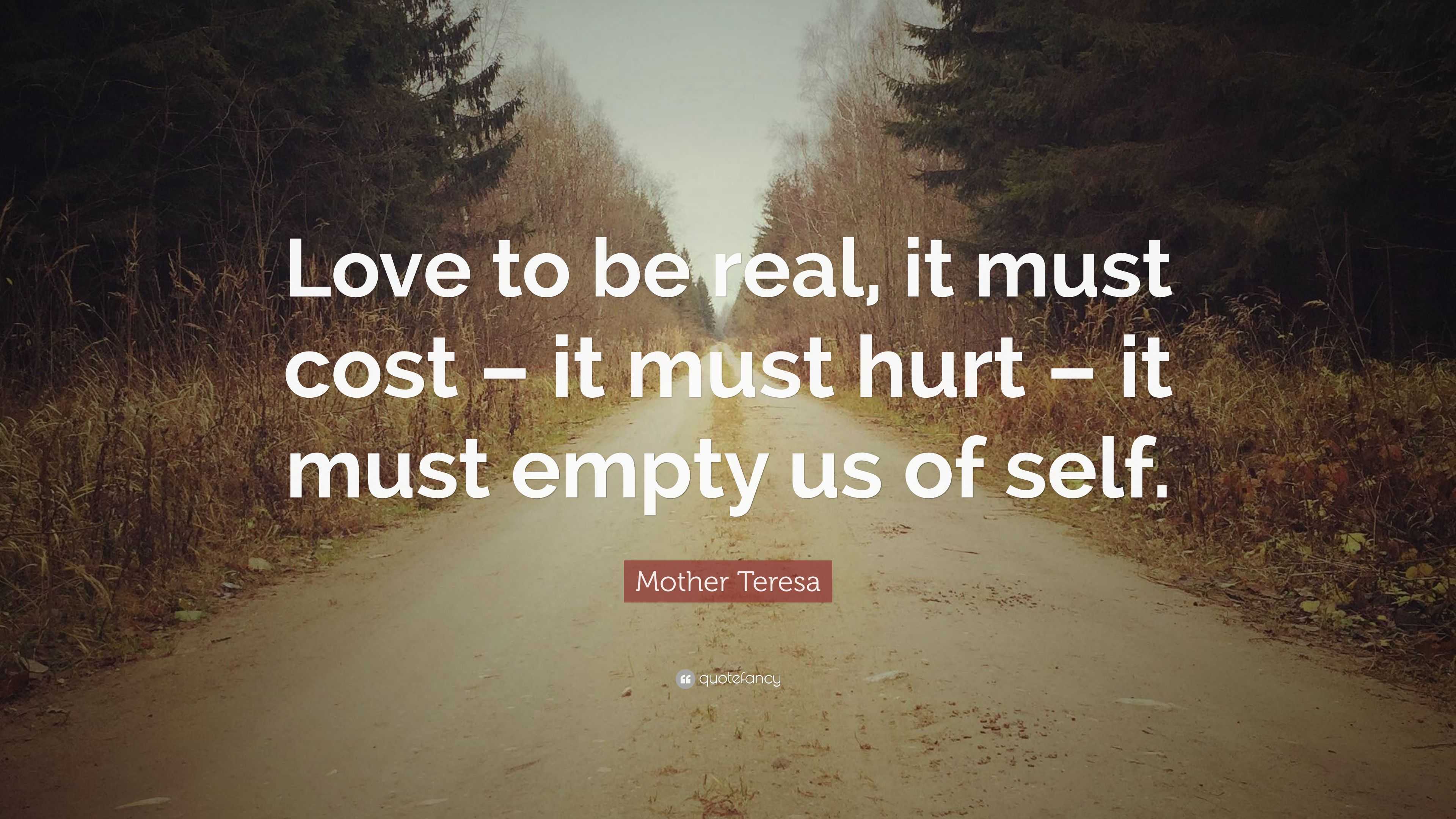 Mother Teresa Quote: “Love to be real, it must cost – it must hurt – it ...