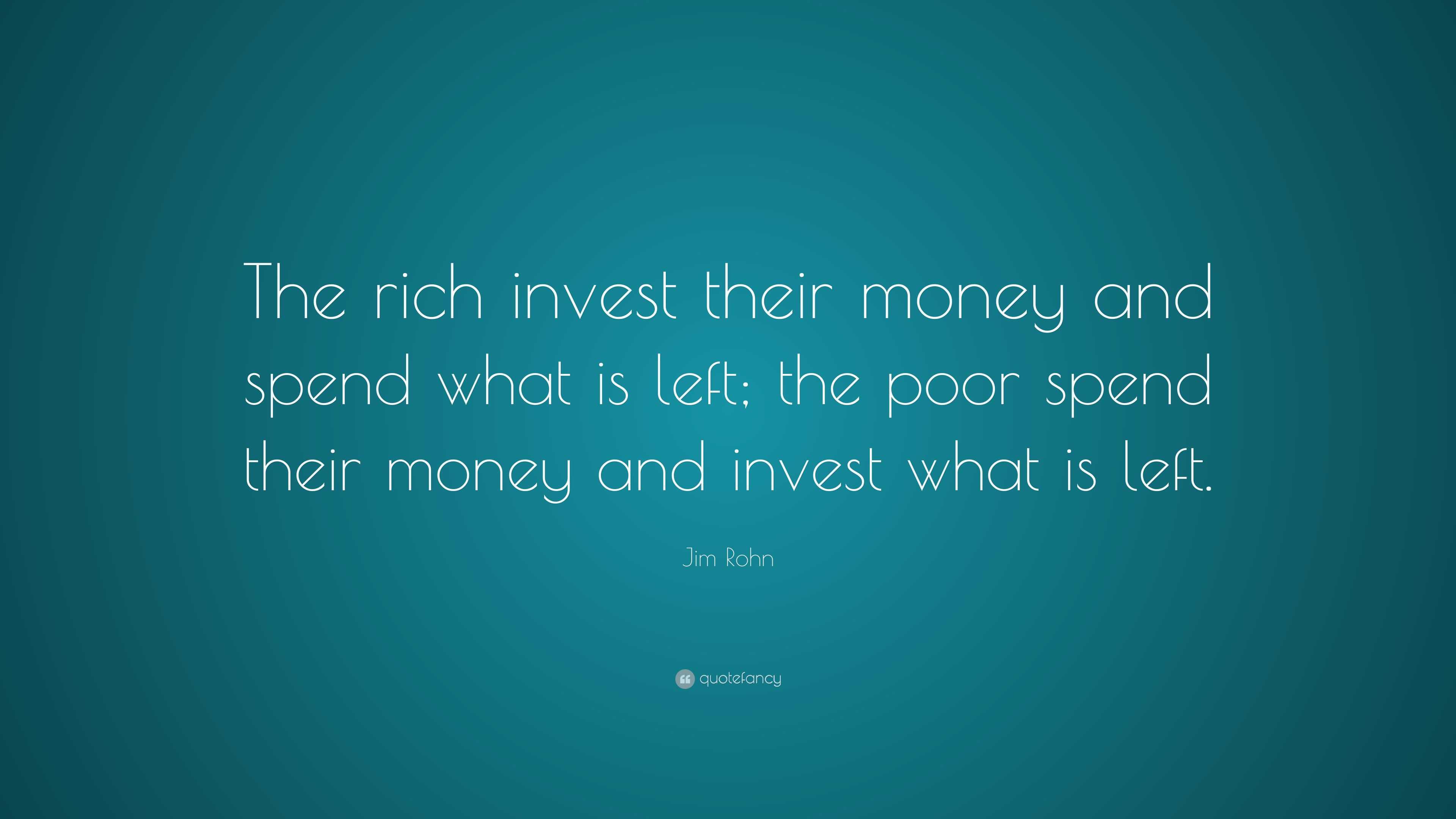 Jim Rohn Quote: “The rich invest their money and spend what is left ...