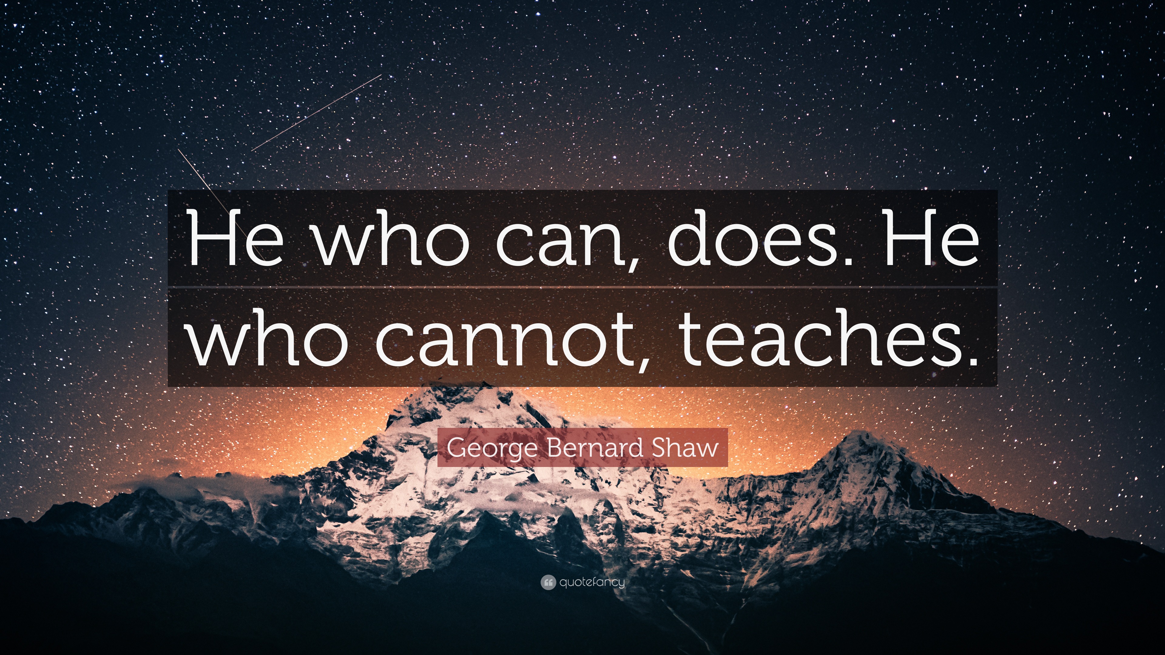 George Bernard Shaw Quote: “He who can, does. He who cannot, teaches.”