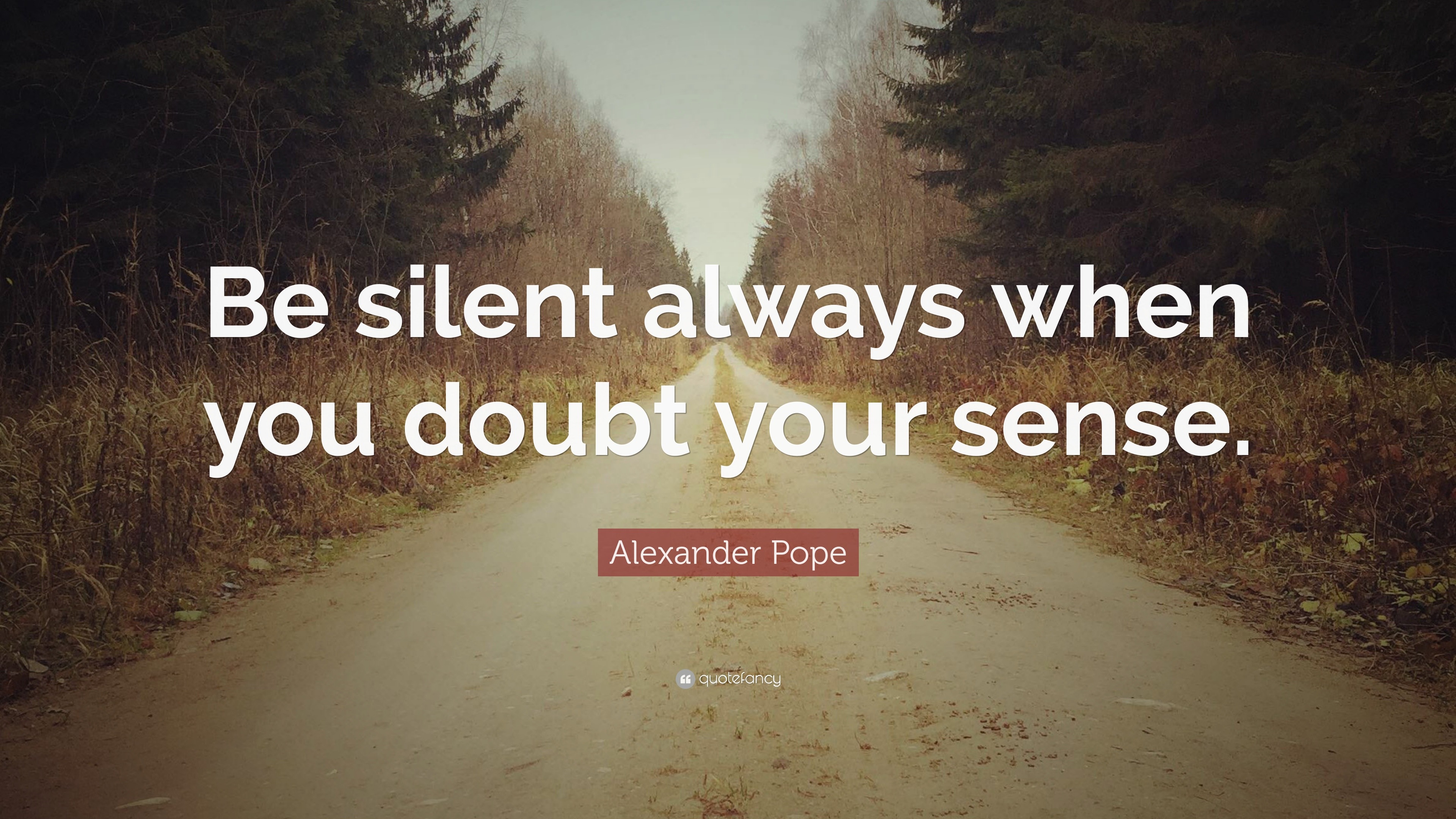 Alexander Pope Quote: “Be silent always when you doubt your sense.”