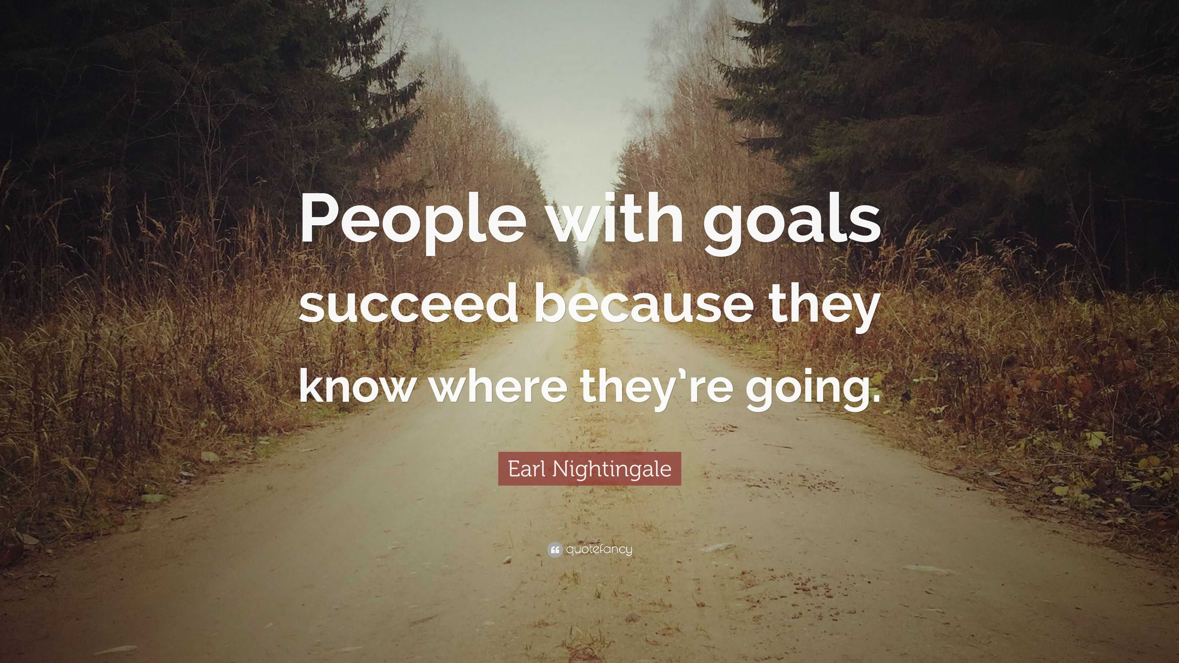 Earl Nightingale Quote: “People with goals succeed because they know ...