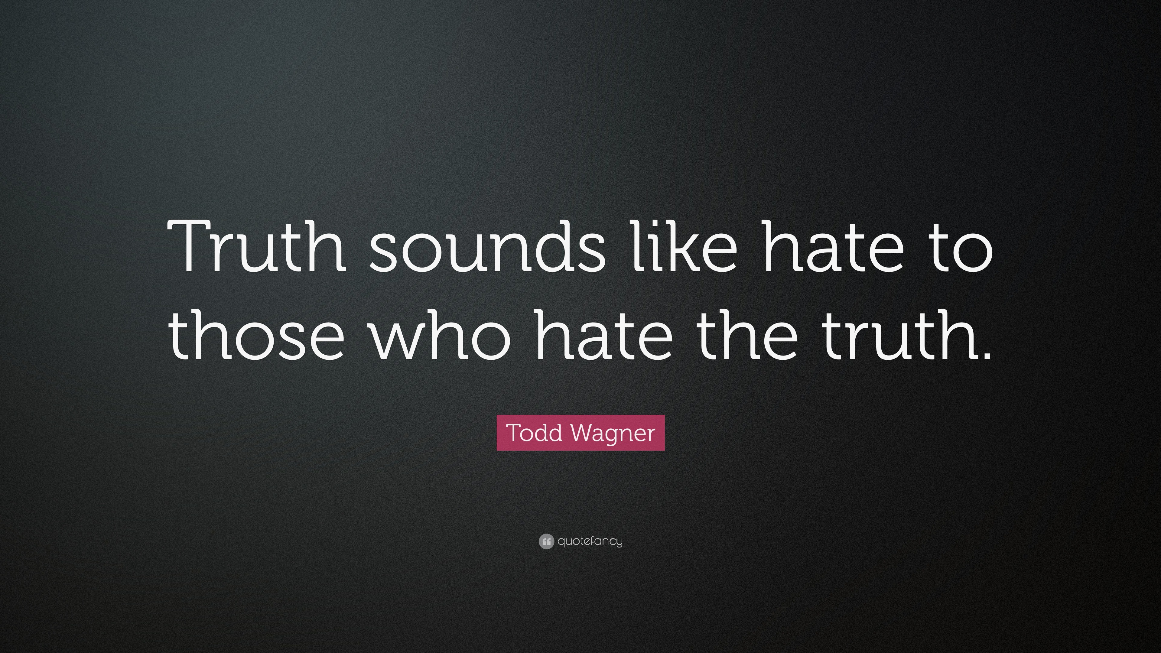 Todd Wagner Quote: “Truth sounds like hate to those who hate the truth.”