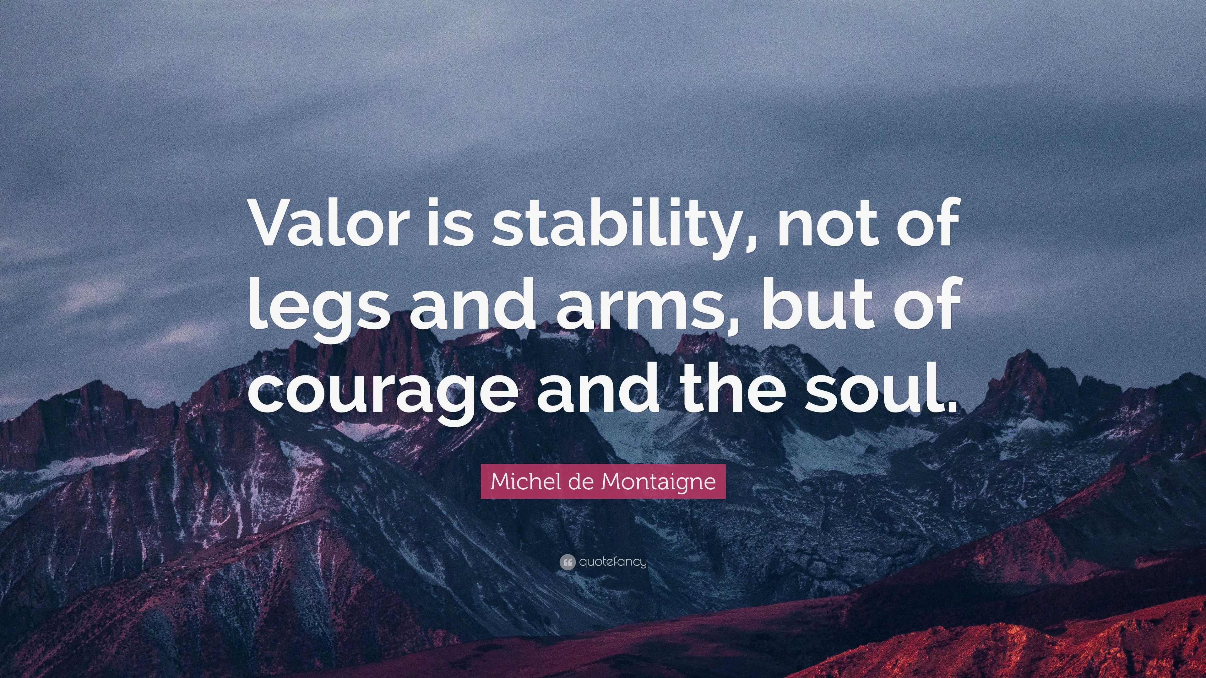 Michel de Montaigne Quote: “Valor is stability, not of legs and arms