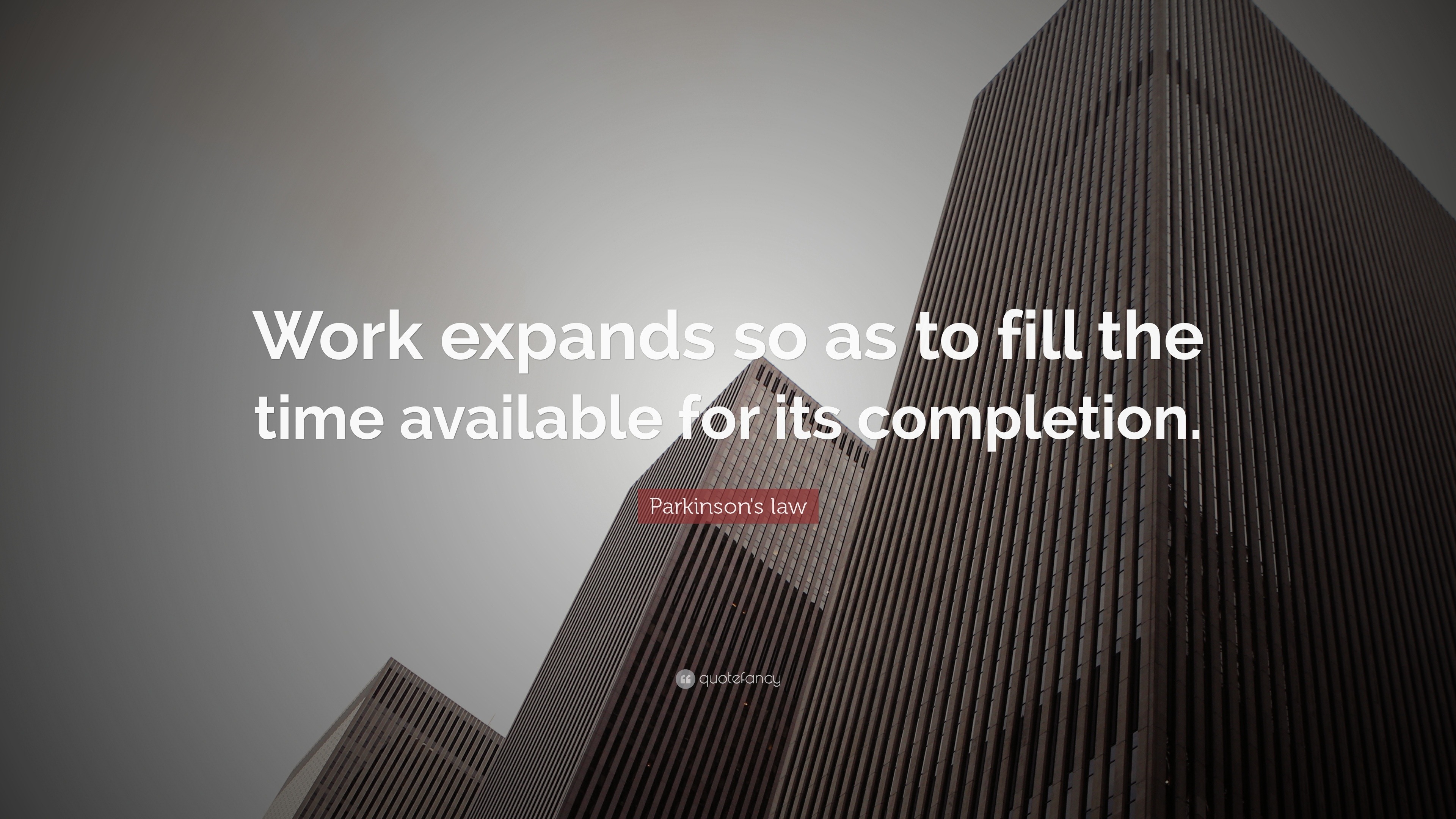 Parkinson's law Quote: “Work expands so as to fill the time available ...