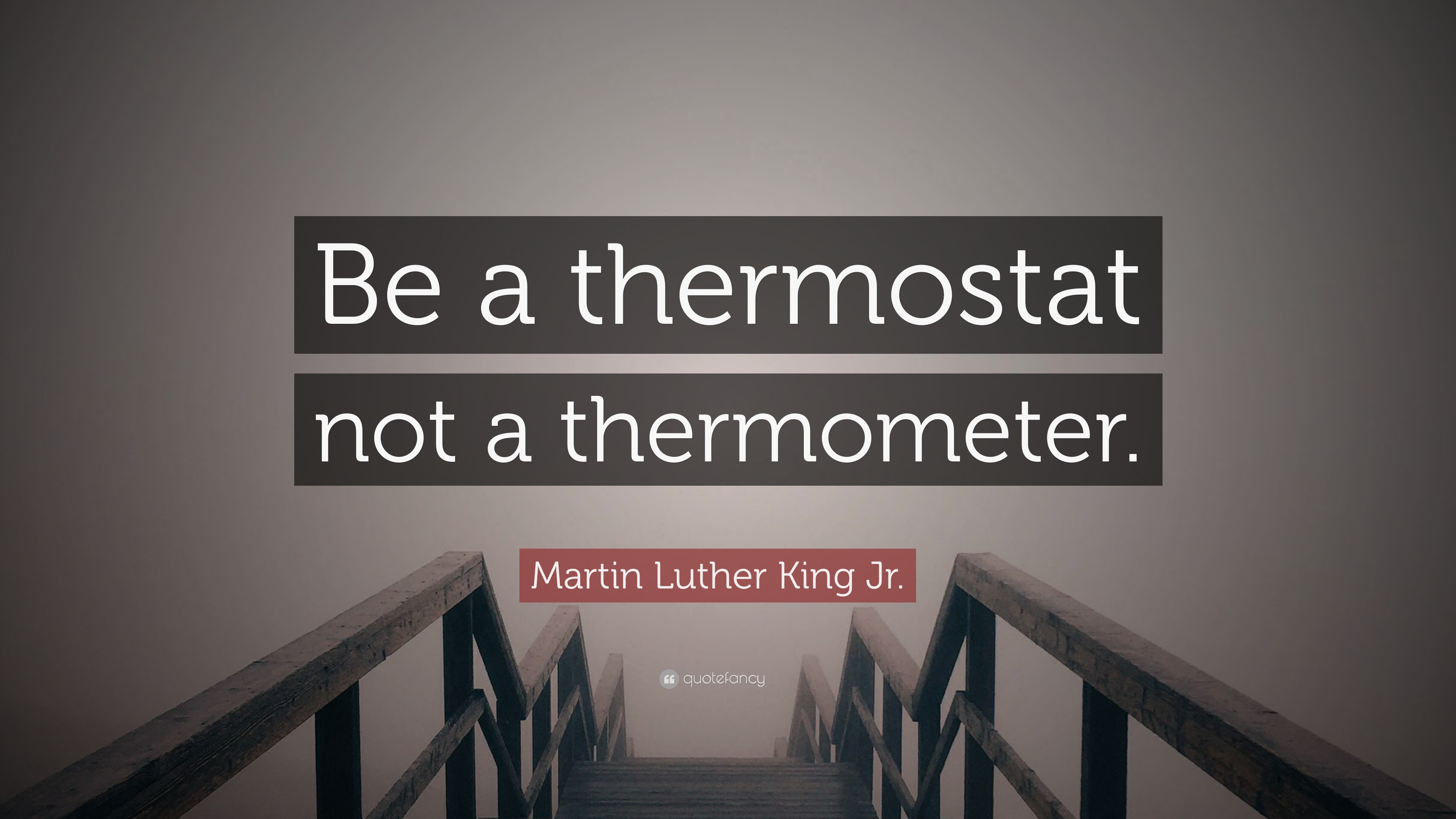 Martin Luther King Jr. Quote “Be a thermostat not a thermometer.”