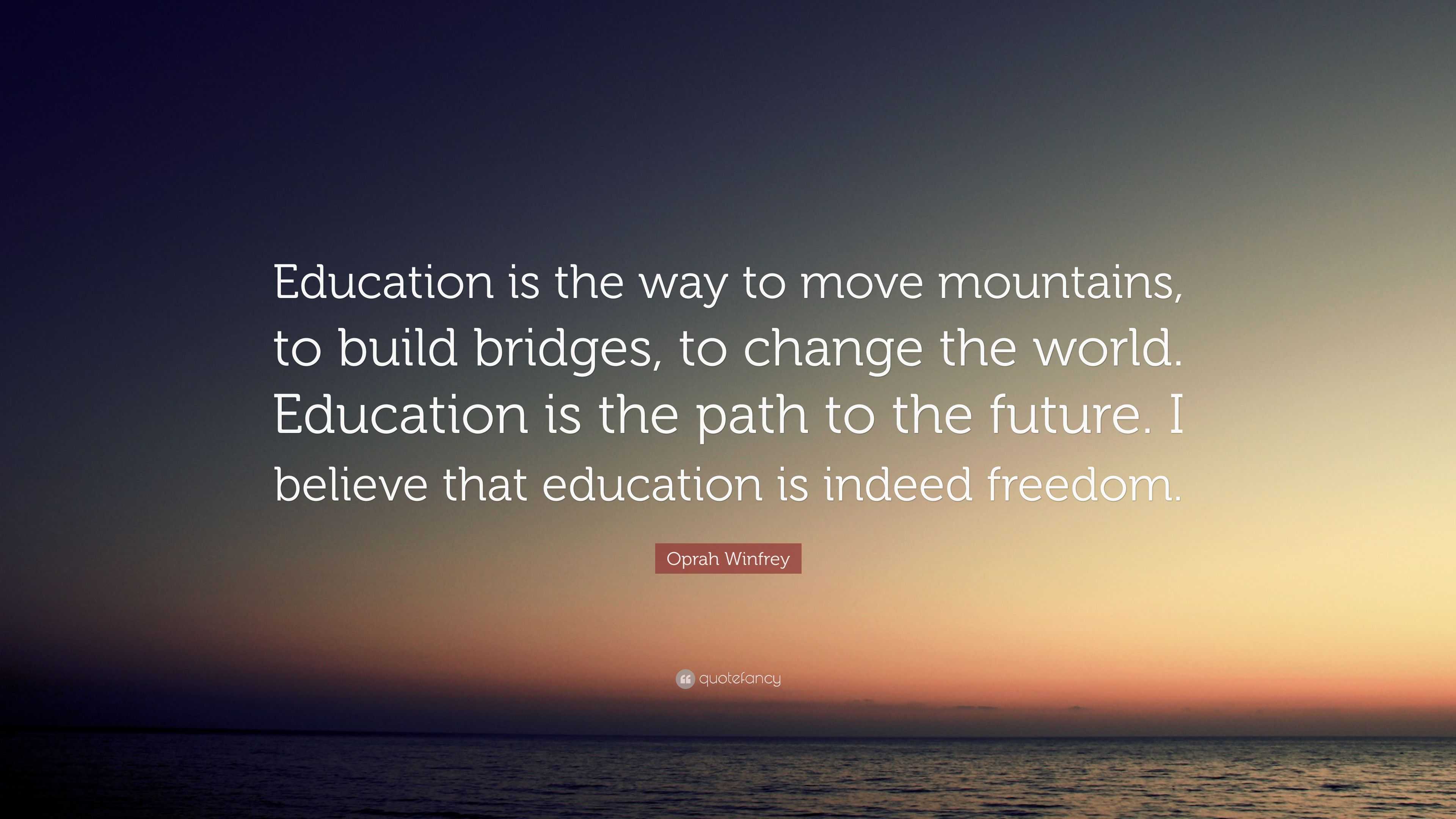 Oprah Winfrey Quote: “Education is the way to move mountains, to build ...