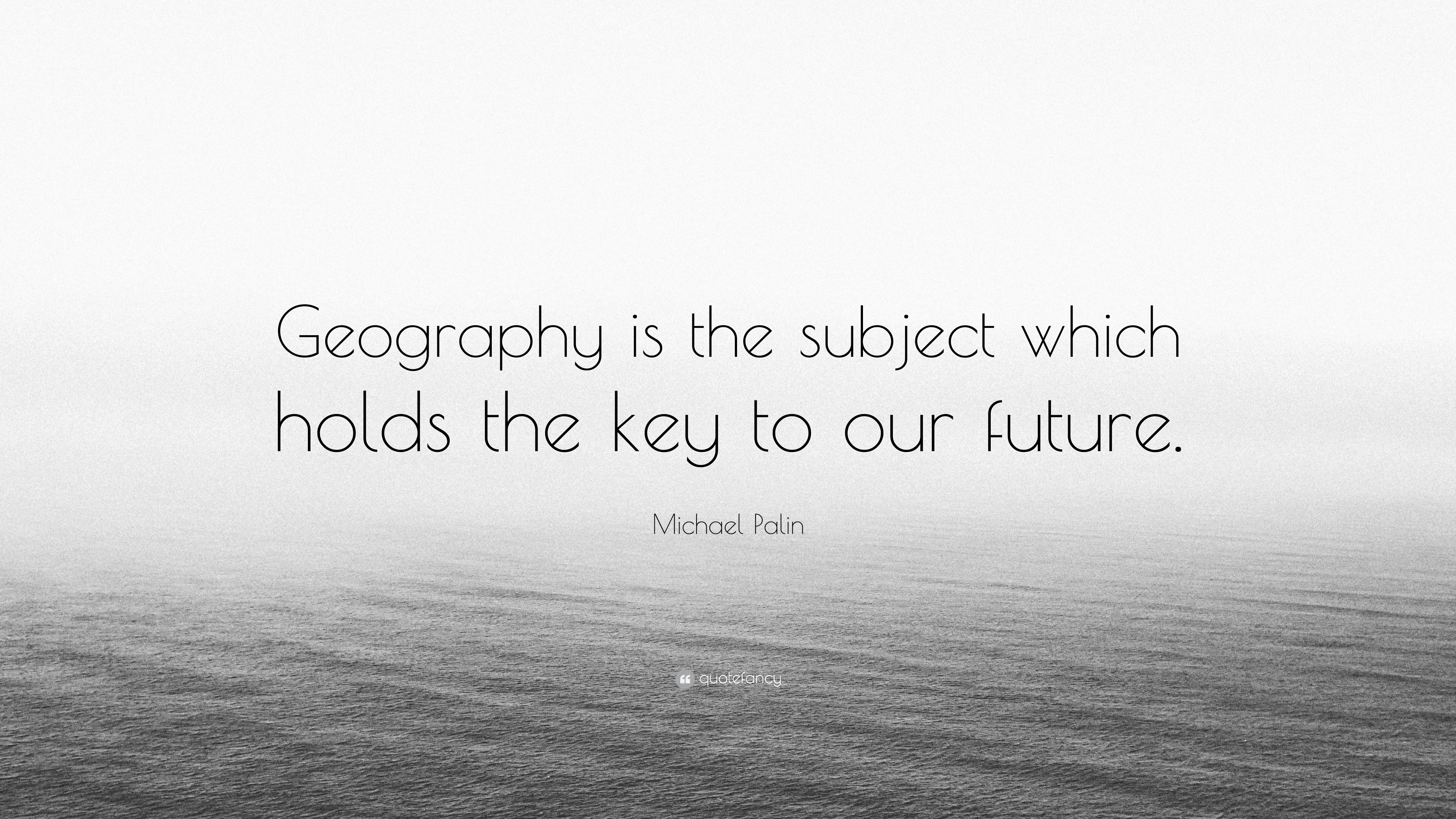 Michael Palin Quote: “Geography is the subject which holds the key to ...