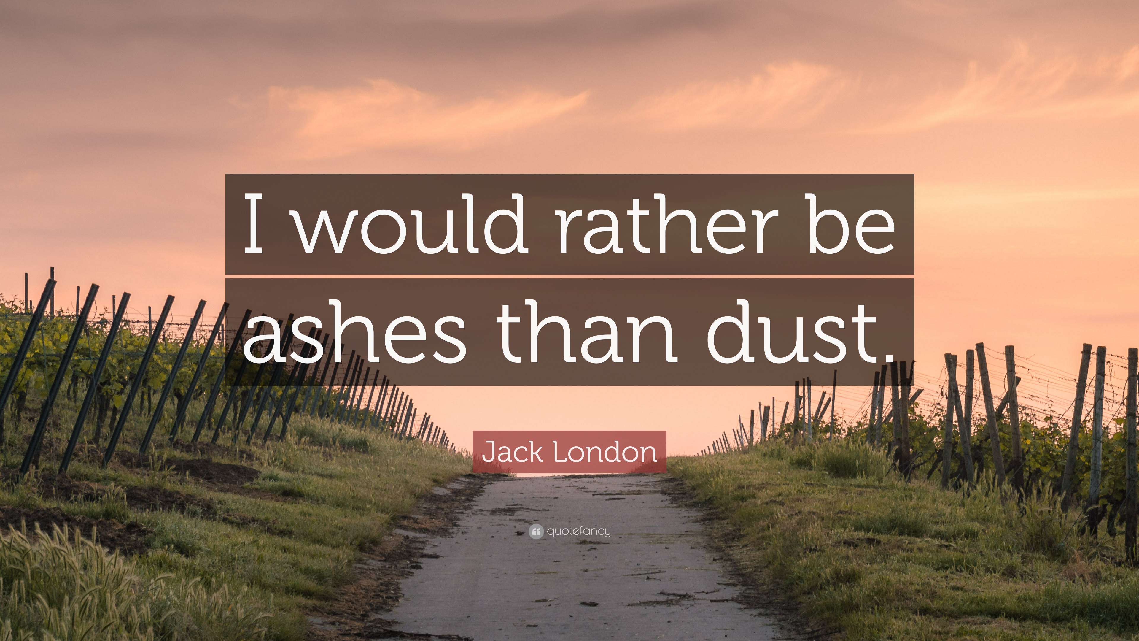 Jack London Quote: “I would rather be ashes than dust.”