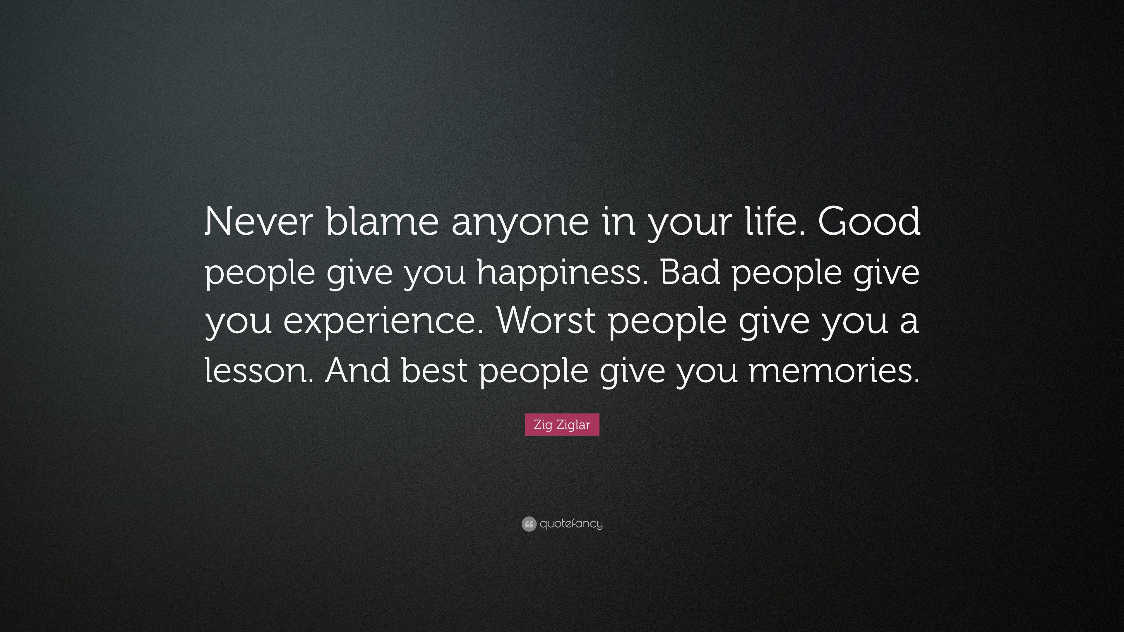 Zig Ziglar Quote: “Never blame anyone in your life. Good people give ...