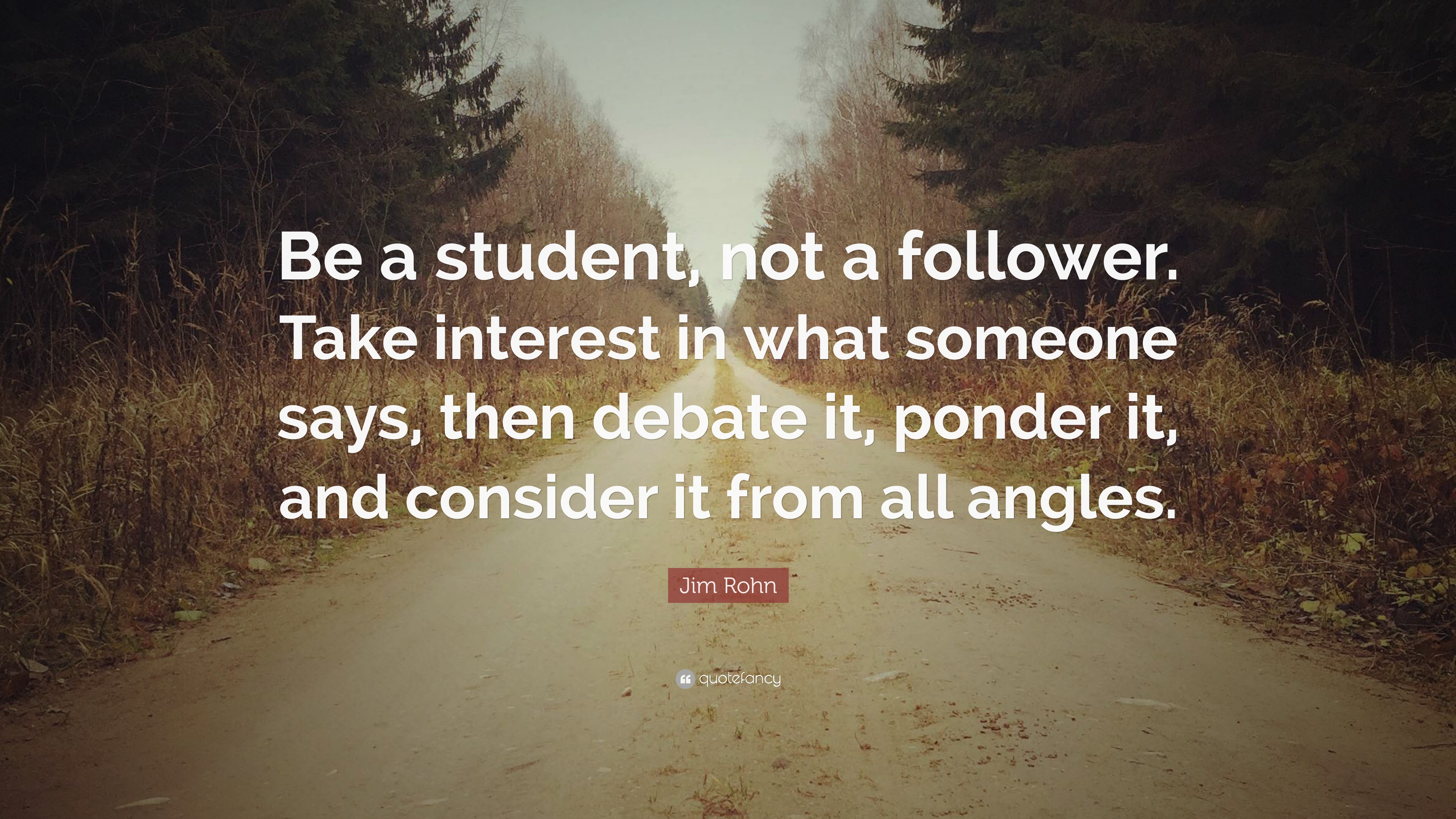 Jim Rohn Quote: “Be a student, not a follower. Take interest in what ...