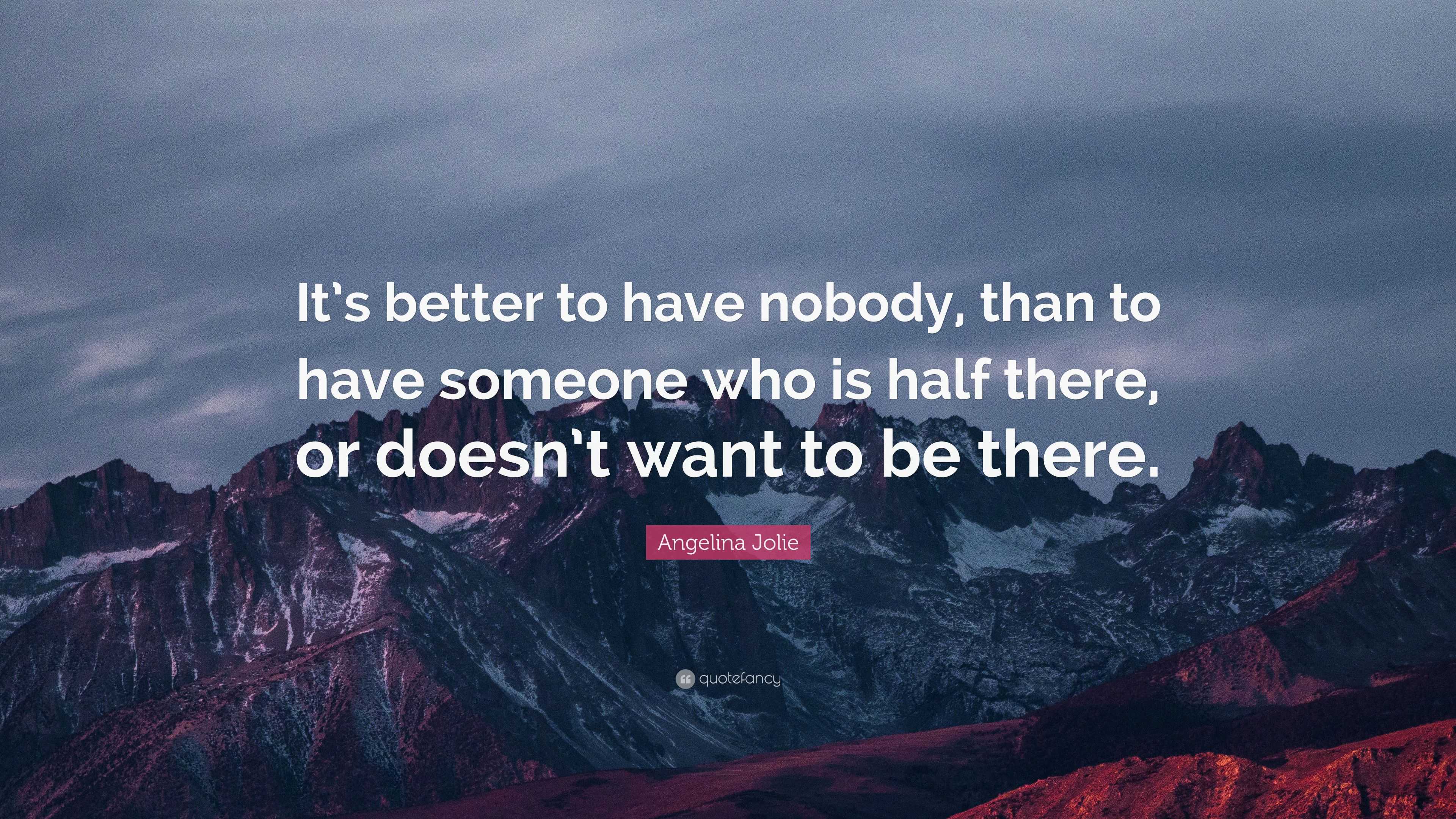 Angelina Jolie Quote: “It’s better to have nobody, than to have someone ...