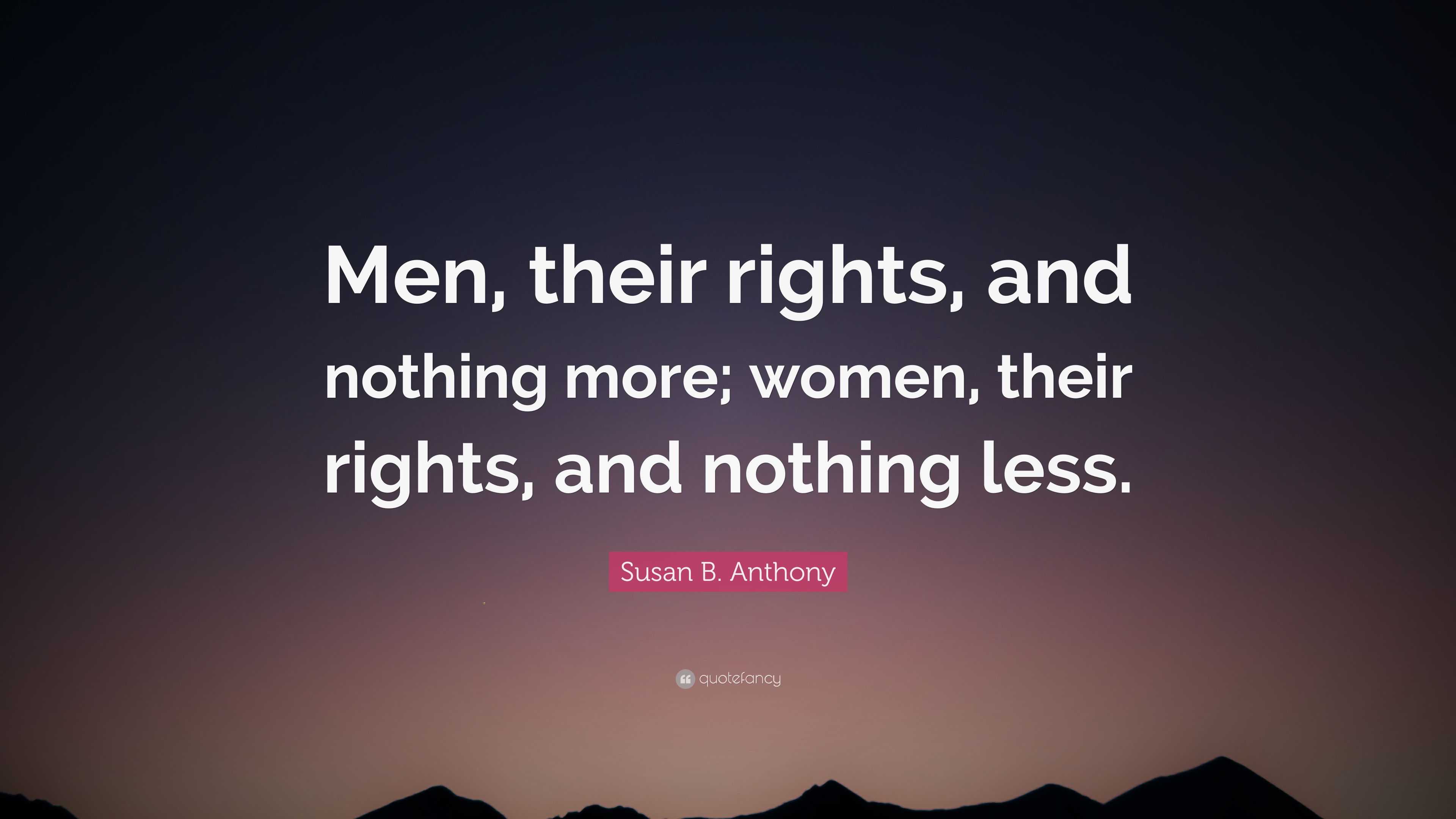 Susan B Anthony Quote “men Their Rights And Nothing More Women Their Rights And Nothing