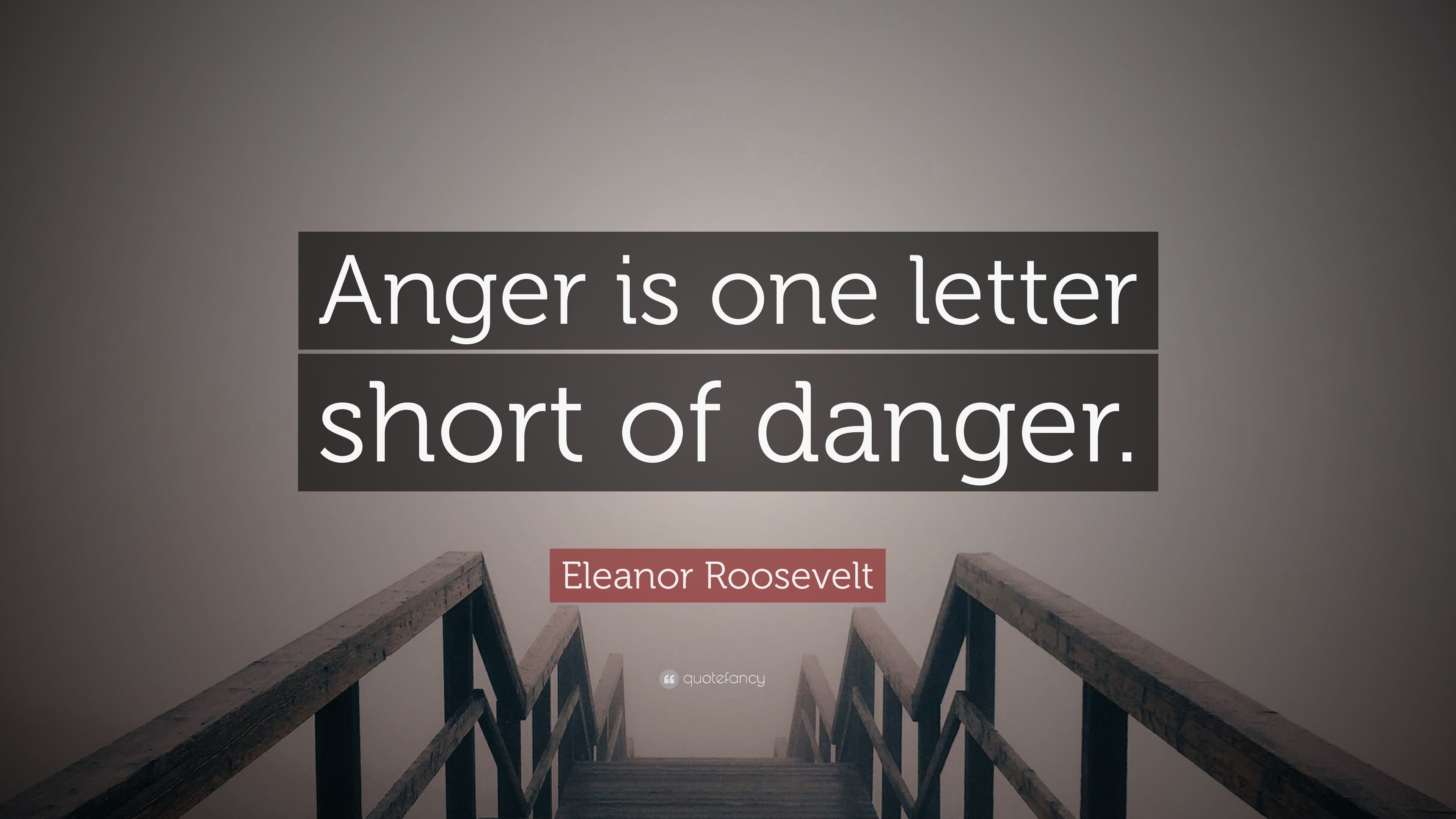 Eleanor Roosevelt Quote: “Anger is one letter short of danger.” (12