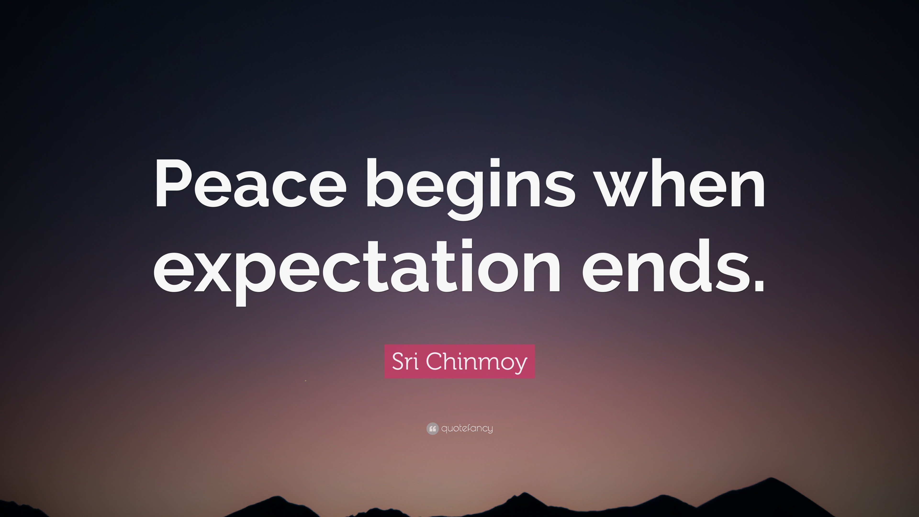 Sri Chinmoy Quote: “Peace Begins When Expectation Ends.”