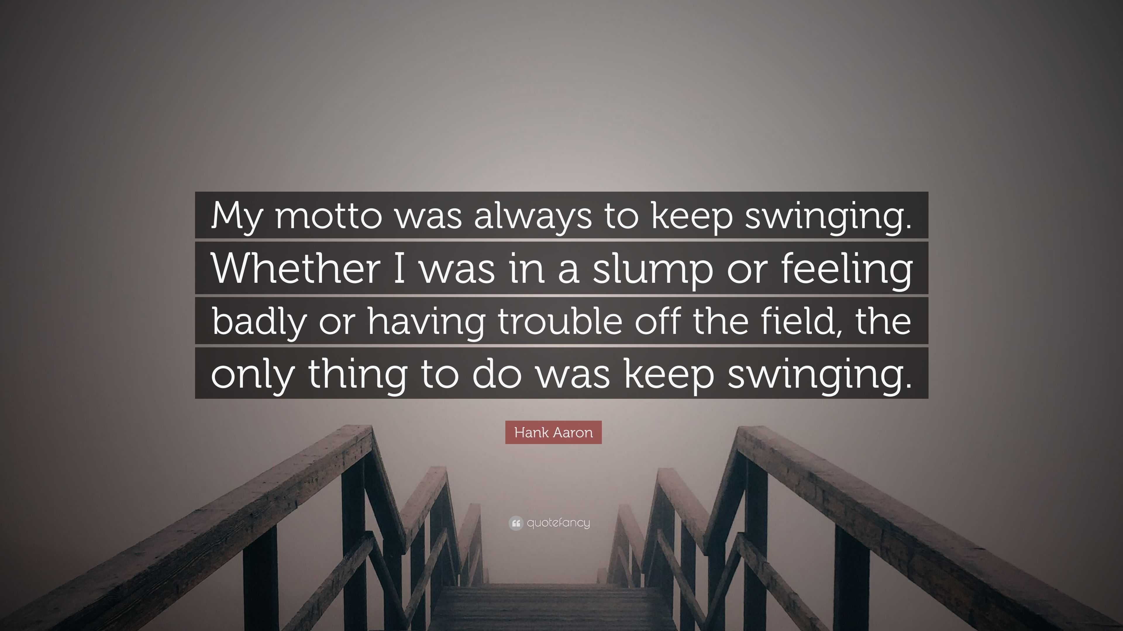 Hank Aaron Quote: “My motto was always to keep swinging. Whether I