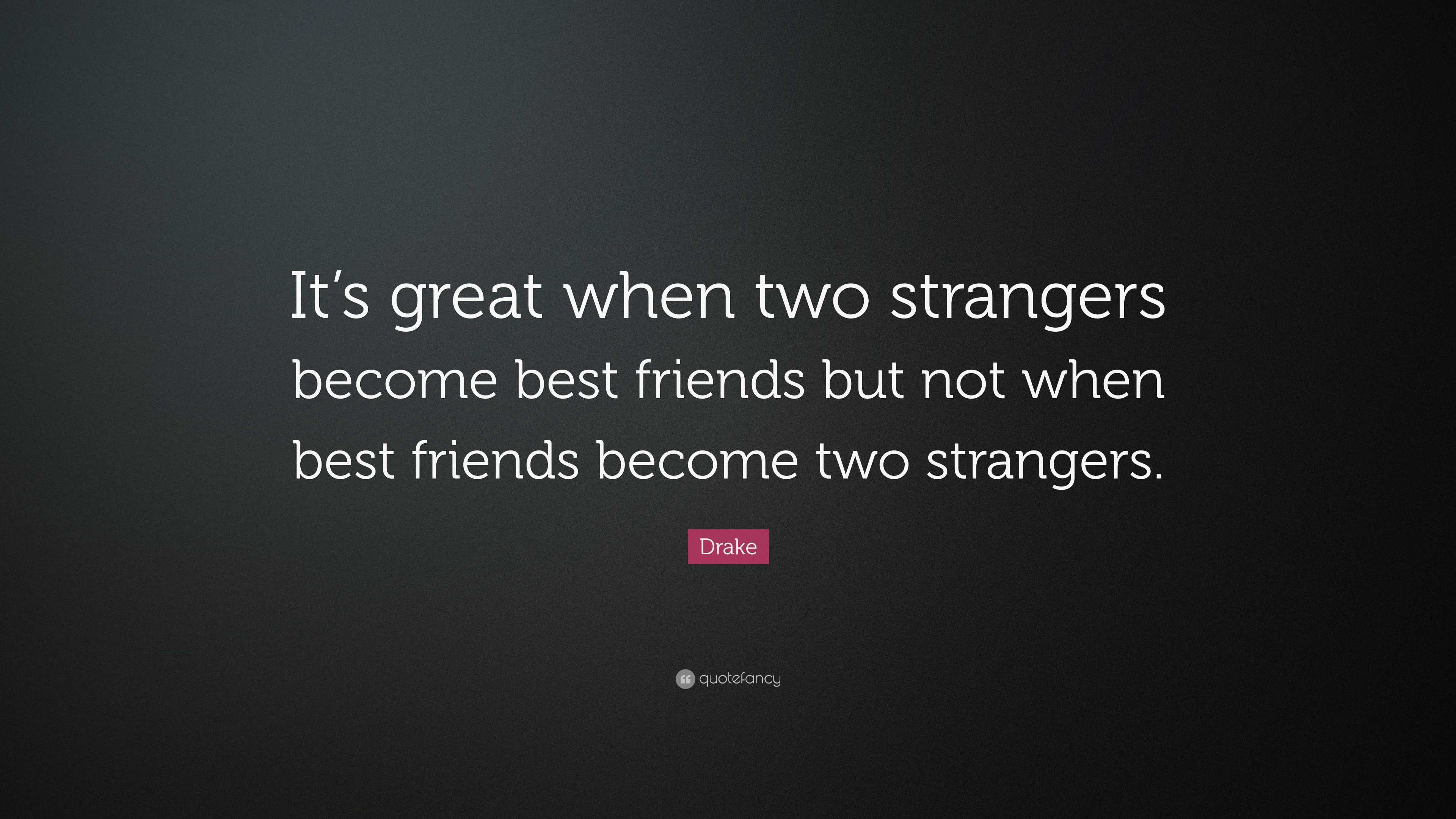 Drake Quote “It’s great when two strangers best friends but not