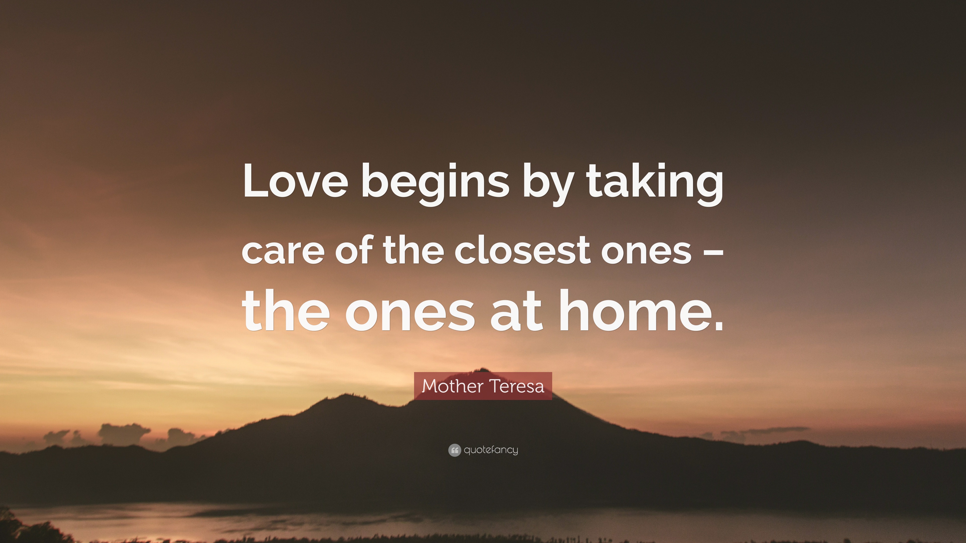 Mother Teresa Quote “Love begins by taking care of the closest ones – the