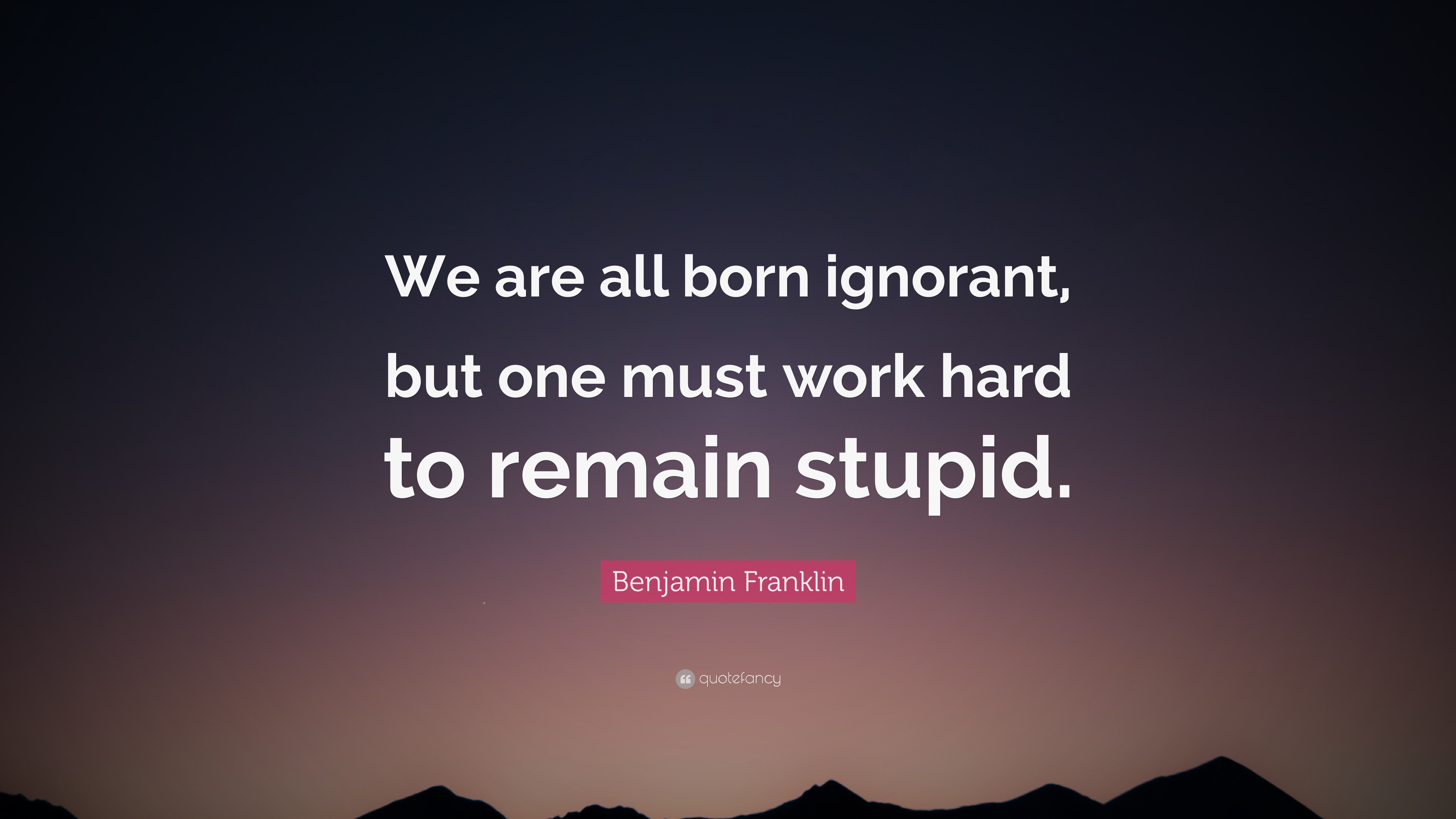 2056886-Benjamin-Franklin-Quote-We-are-all-born-ignorant-but-one-must-work.jpg