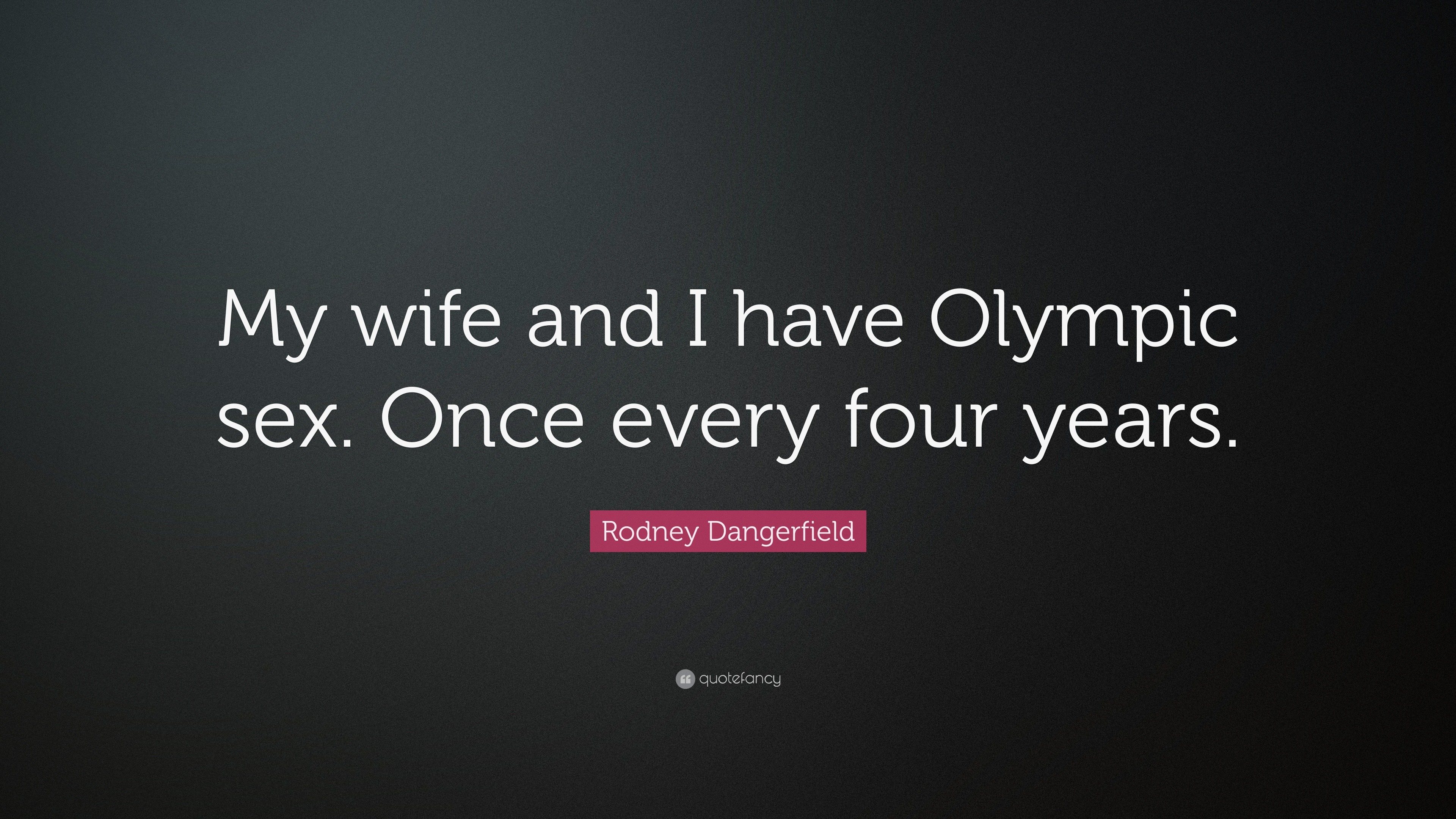 Rodney Dangerfield Quote: “My wife and I have Olympic sex. Once every four  years.”