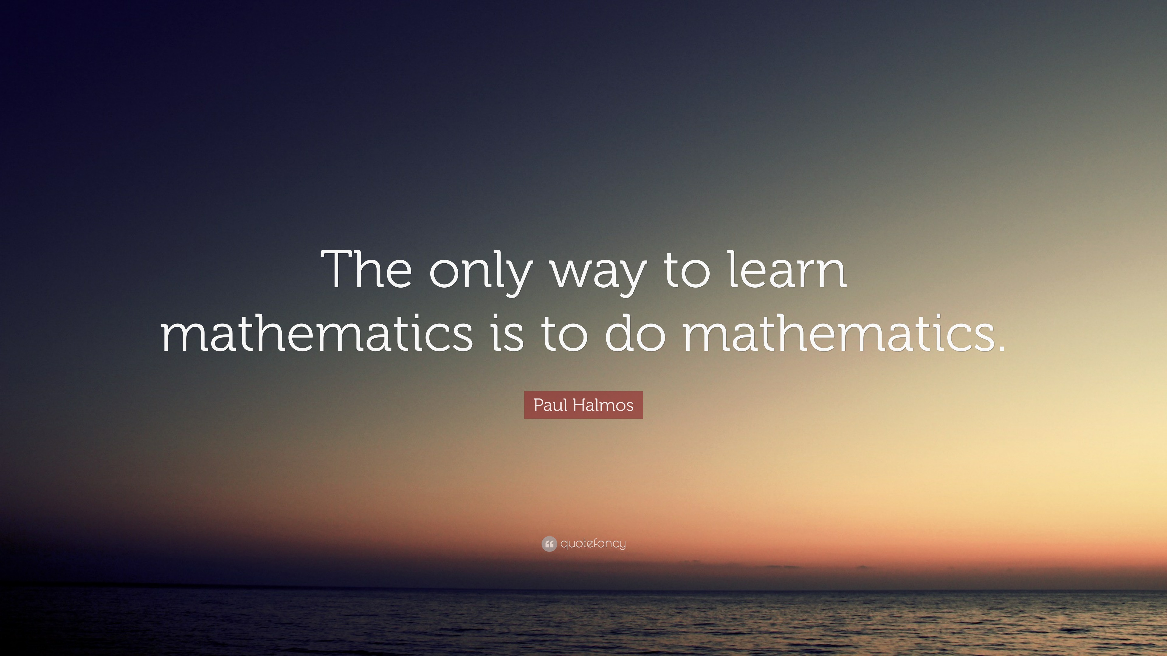 Paul Halmos Quote: “The only way to learn mathematics is to do ...