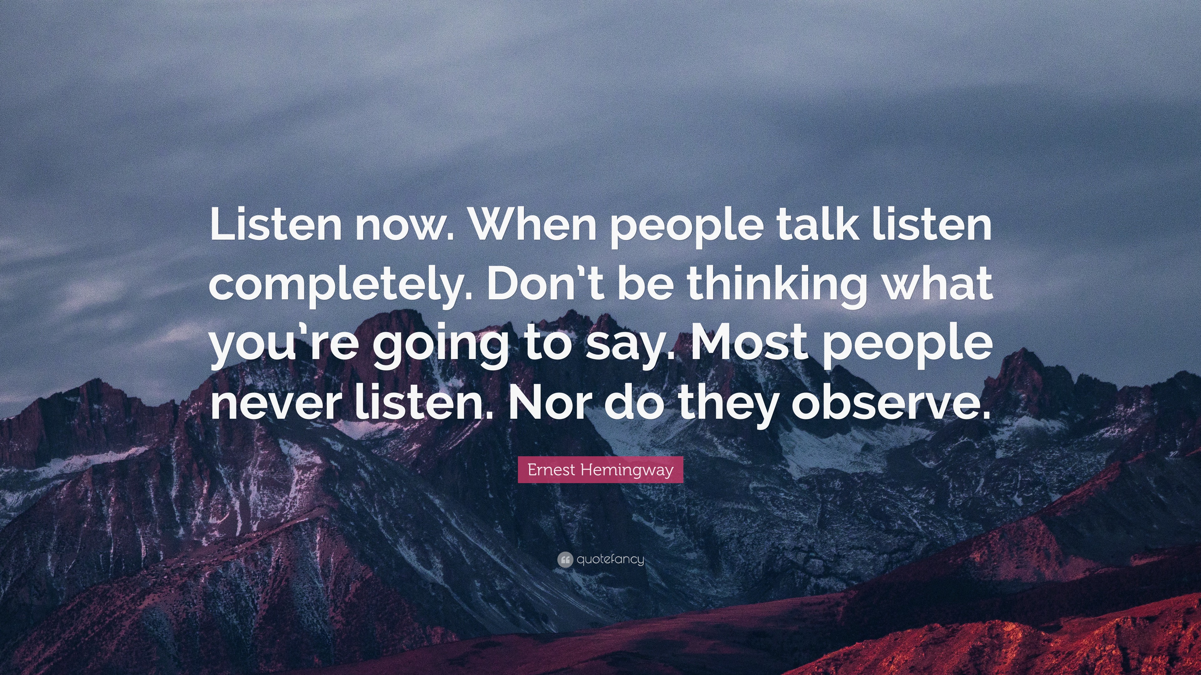 Ernest Hemingway Quote: “Listen now. When people talk listen completely ...