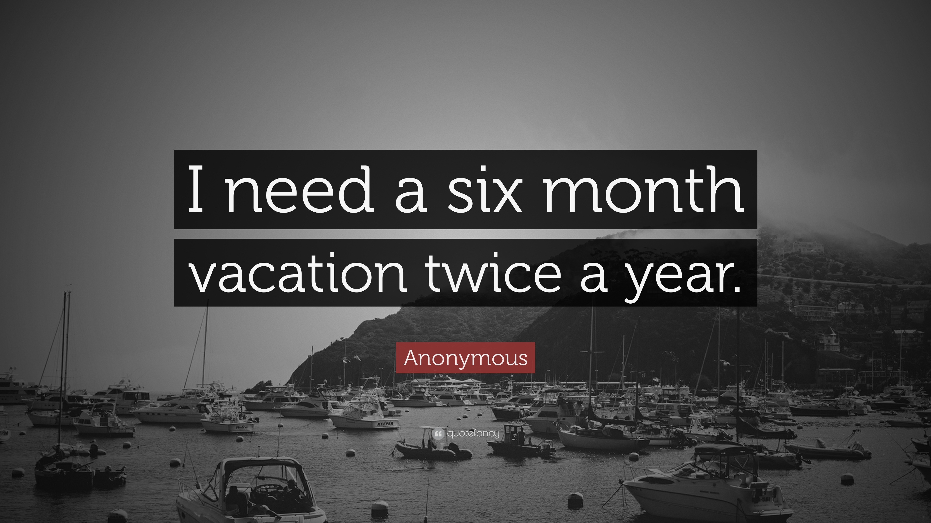 Anonymous Quote: “I need a six month vacation twice a year ...