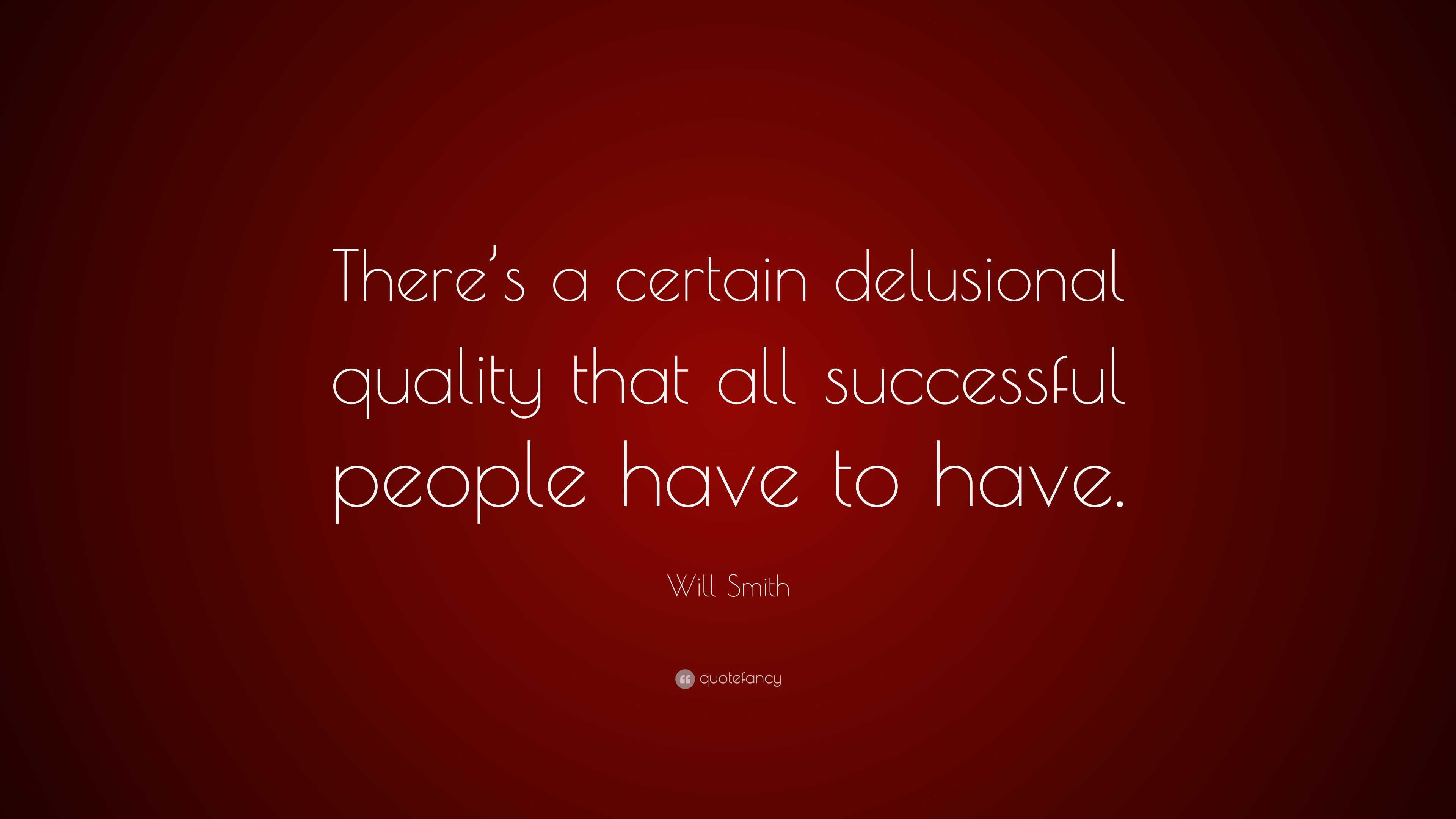 Will Smith Quote: “There’s a certain delusional quality that all ...