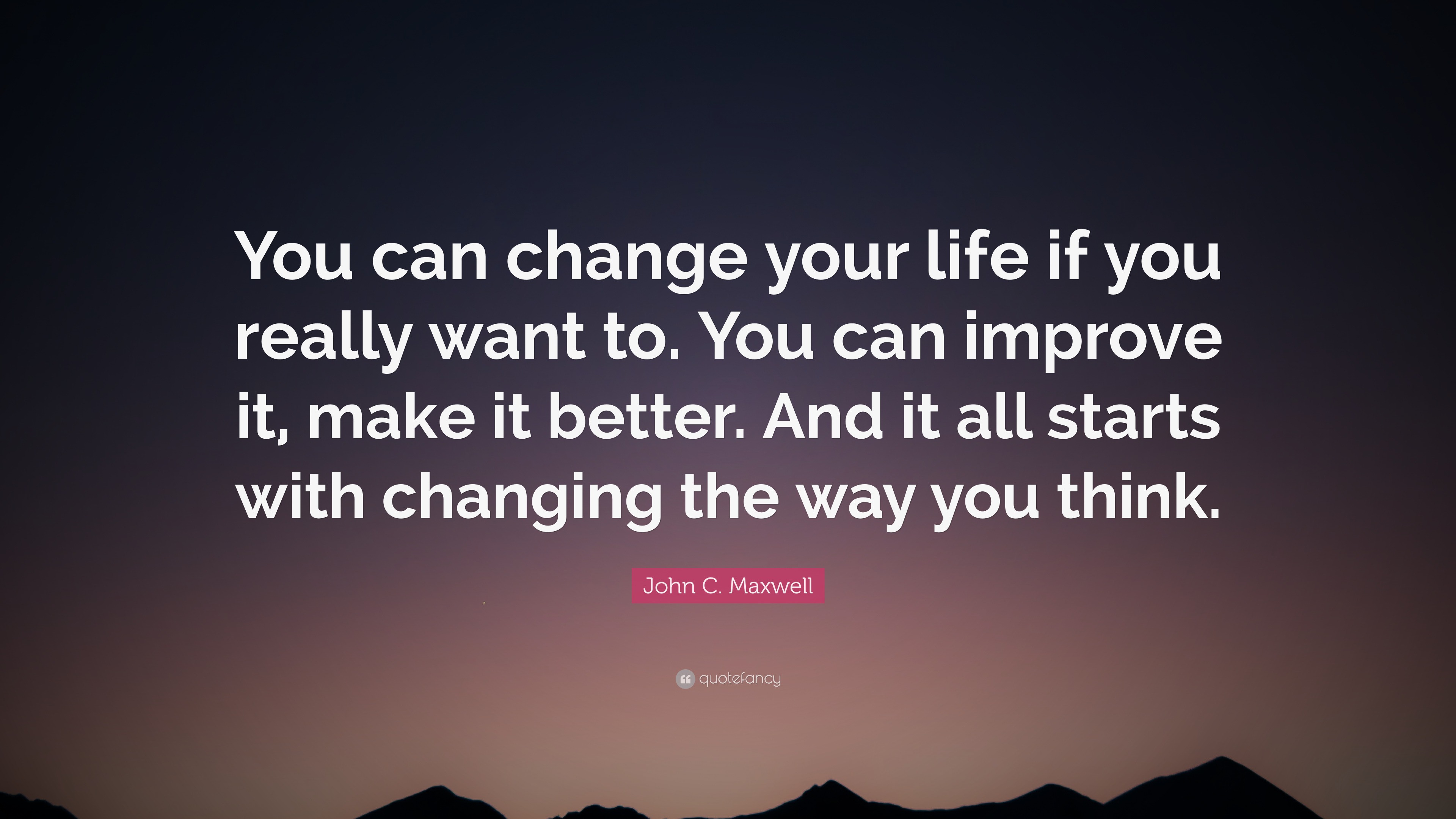 John C. Maxwell Quote: “You can change your life if you really want to ...