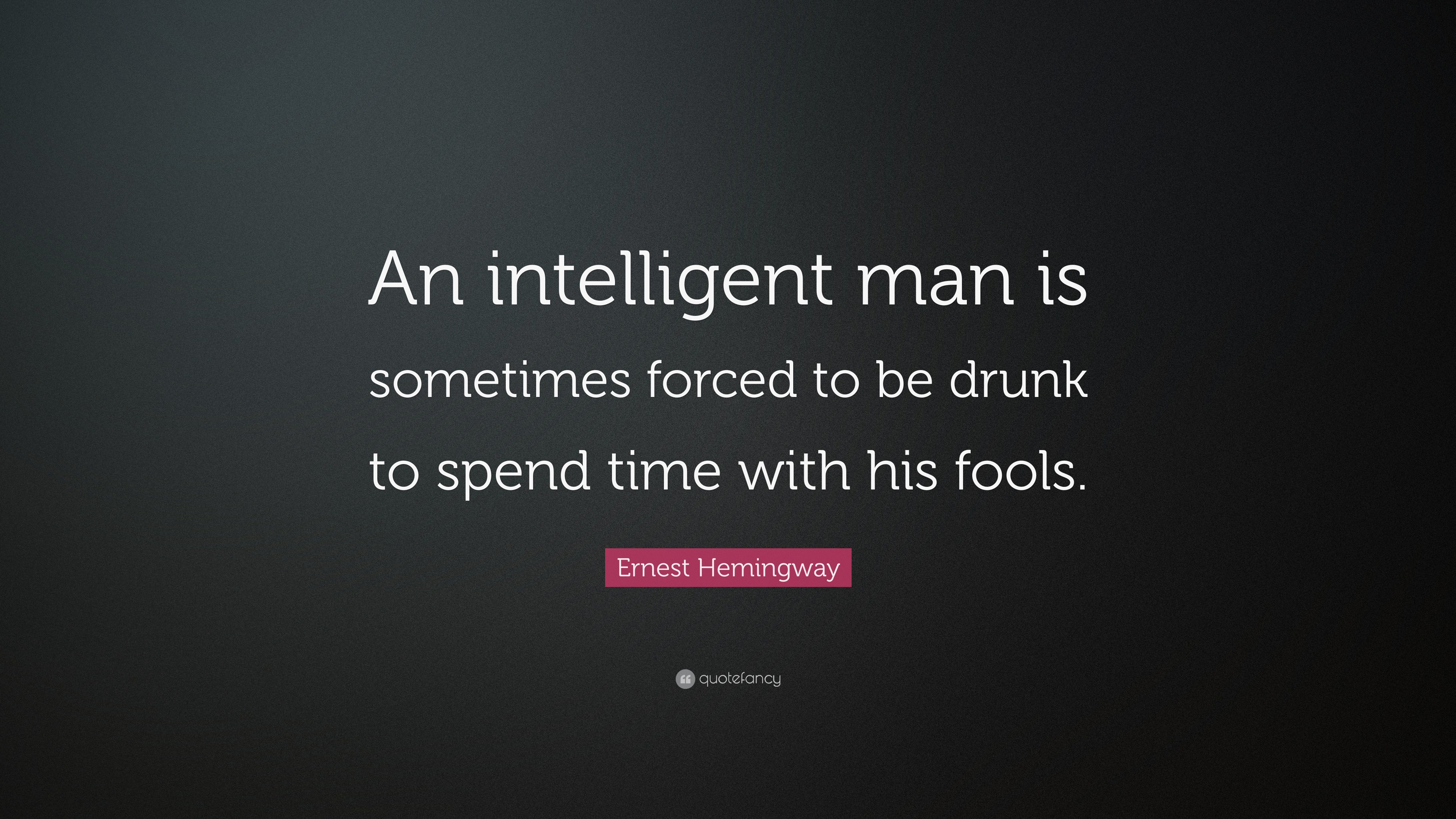 Ernest Hemingway Quote: “An intelligent man is sometimes forced to be ...