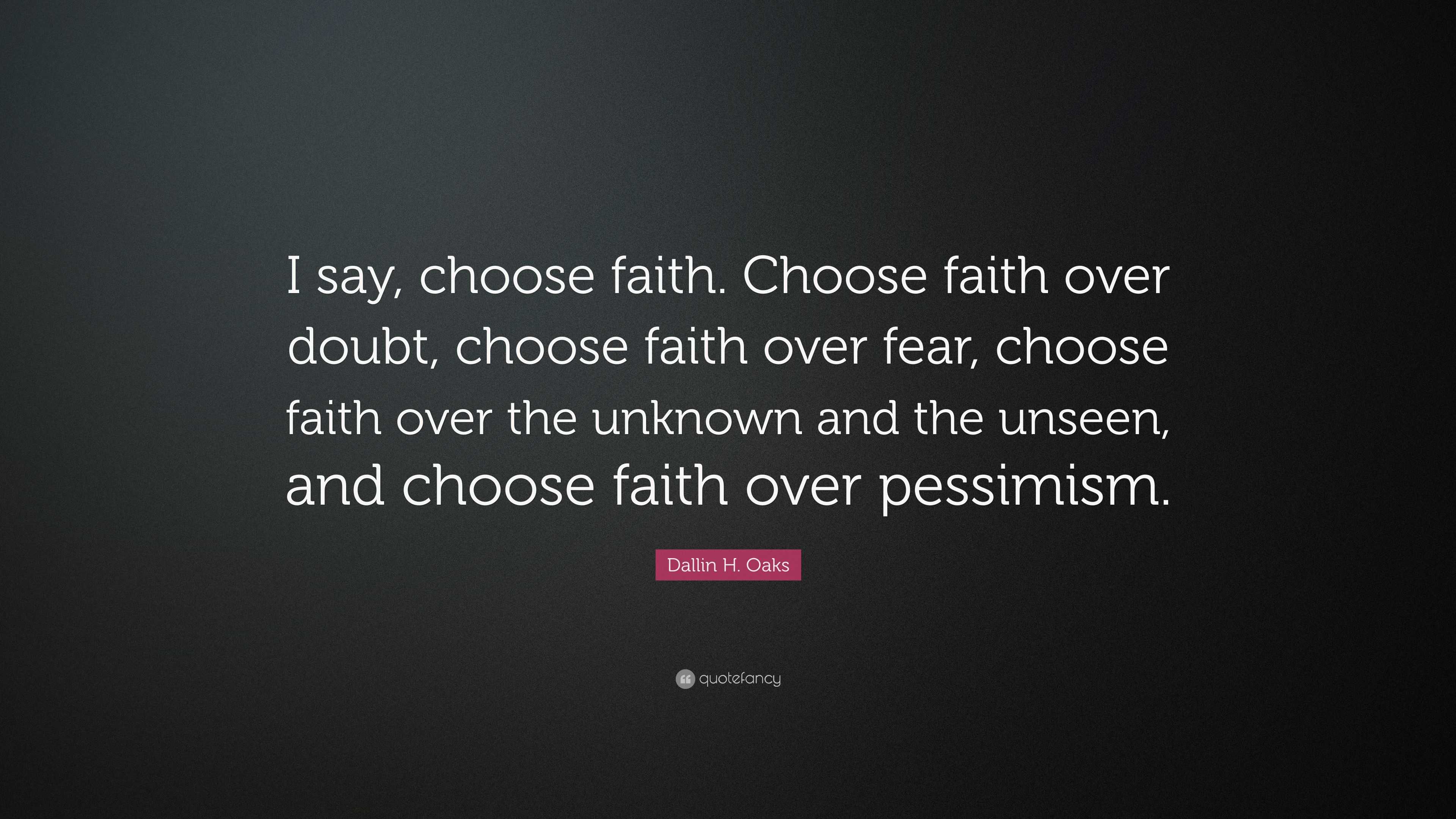 Dallin H. Oaks Quote: “I say, choose faith. Choose faith over doubt
