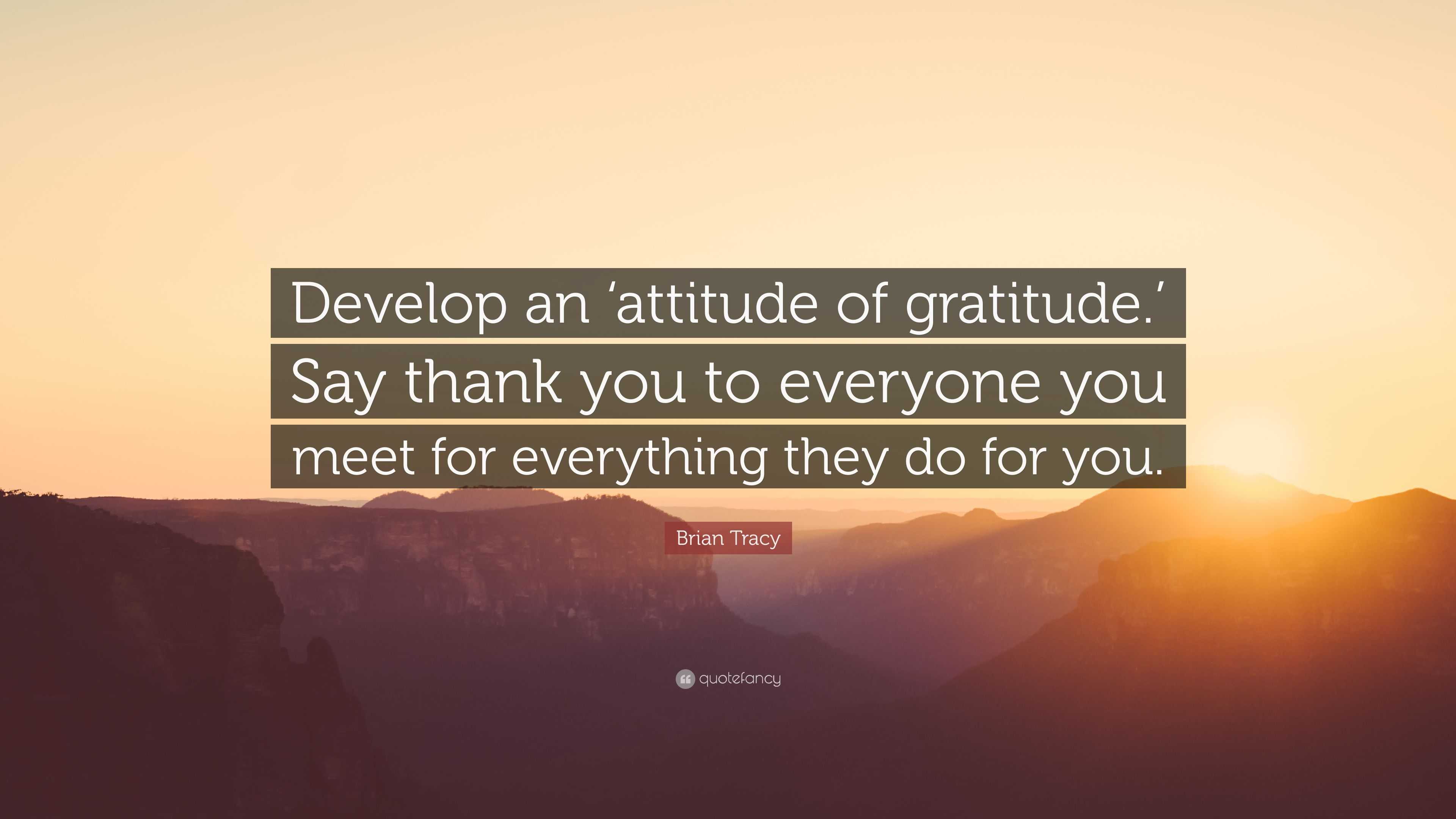 Brian Tracy Quote: “Develop an ‘attitude of gratitude.’ Say thank you ...