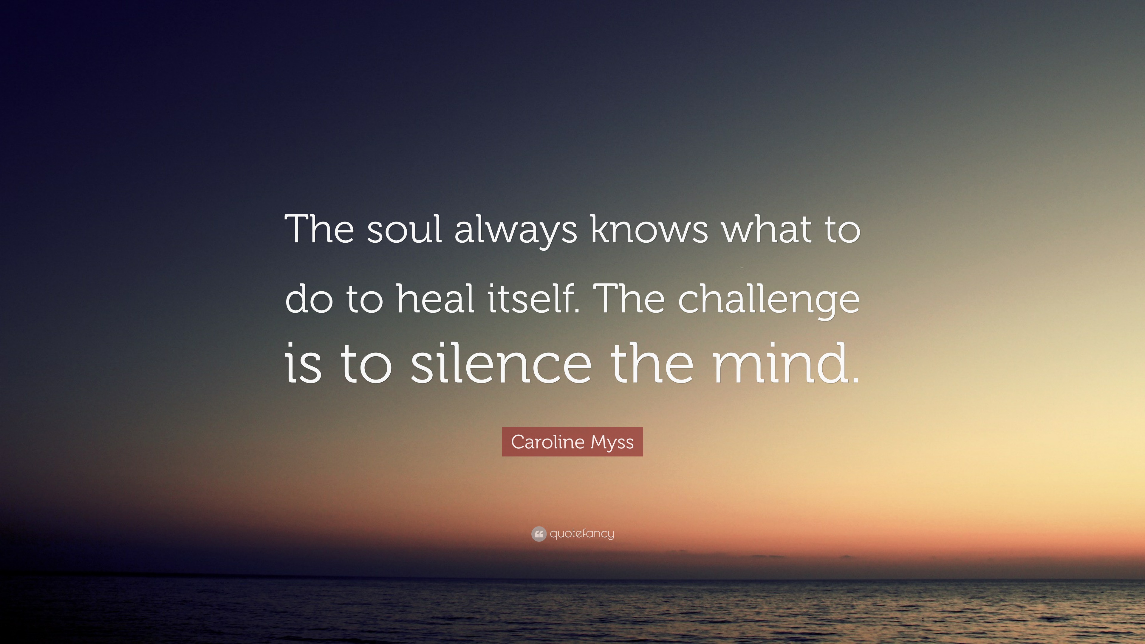 Caroline Myss Quote: “The soul always knows what to do to heal itself ...