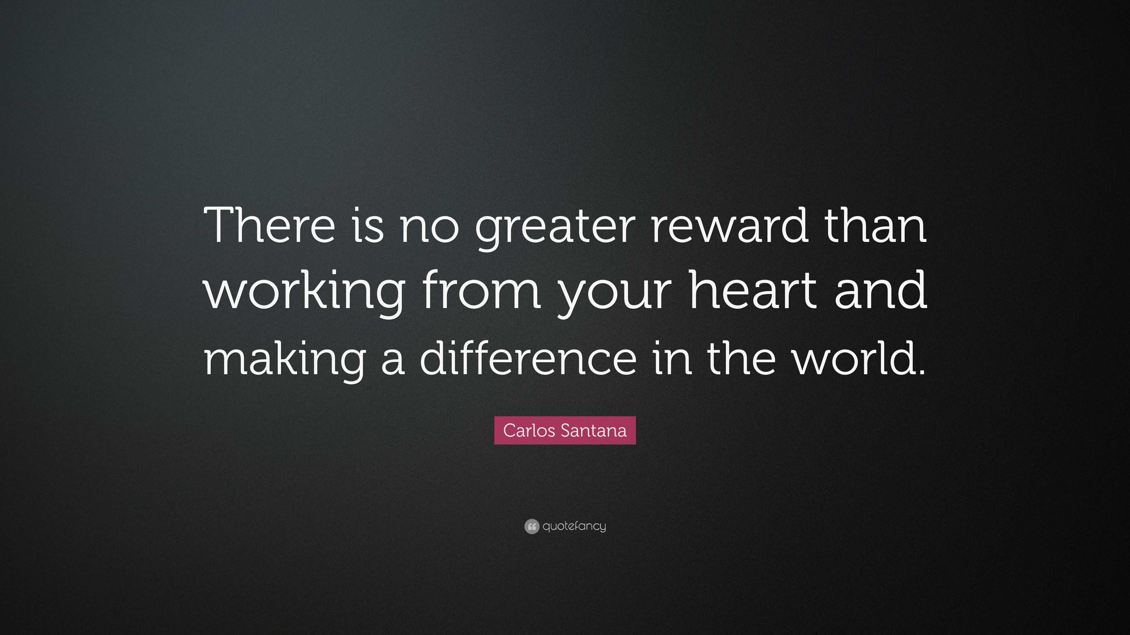 Carlos Santana Quote “There is no greater reward than working from