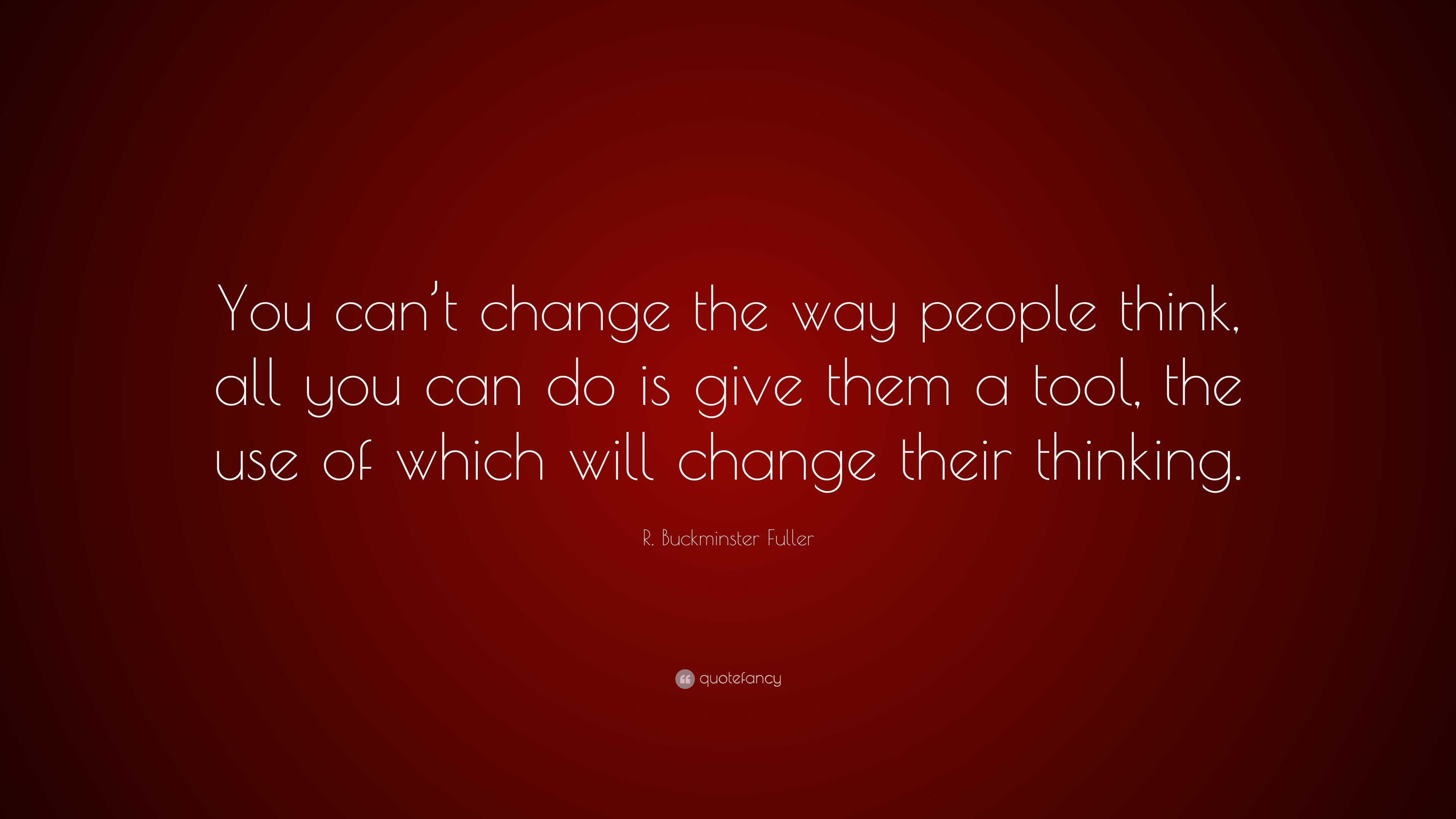 R. Buckminster Fuller Quote: “You can’t change the way people think ...