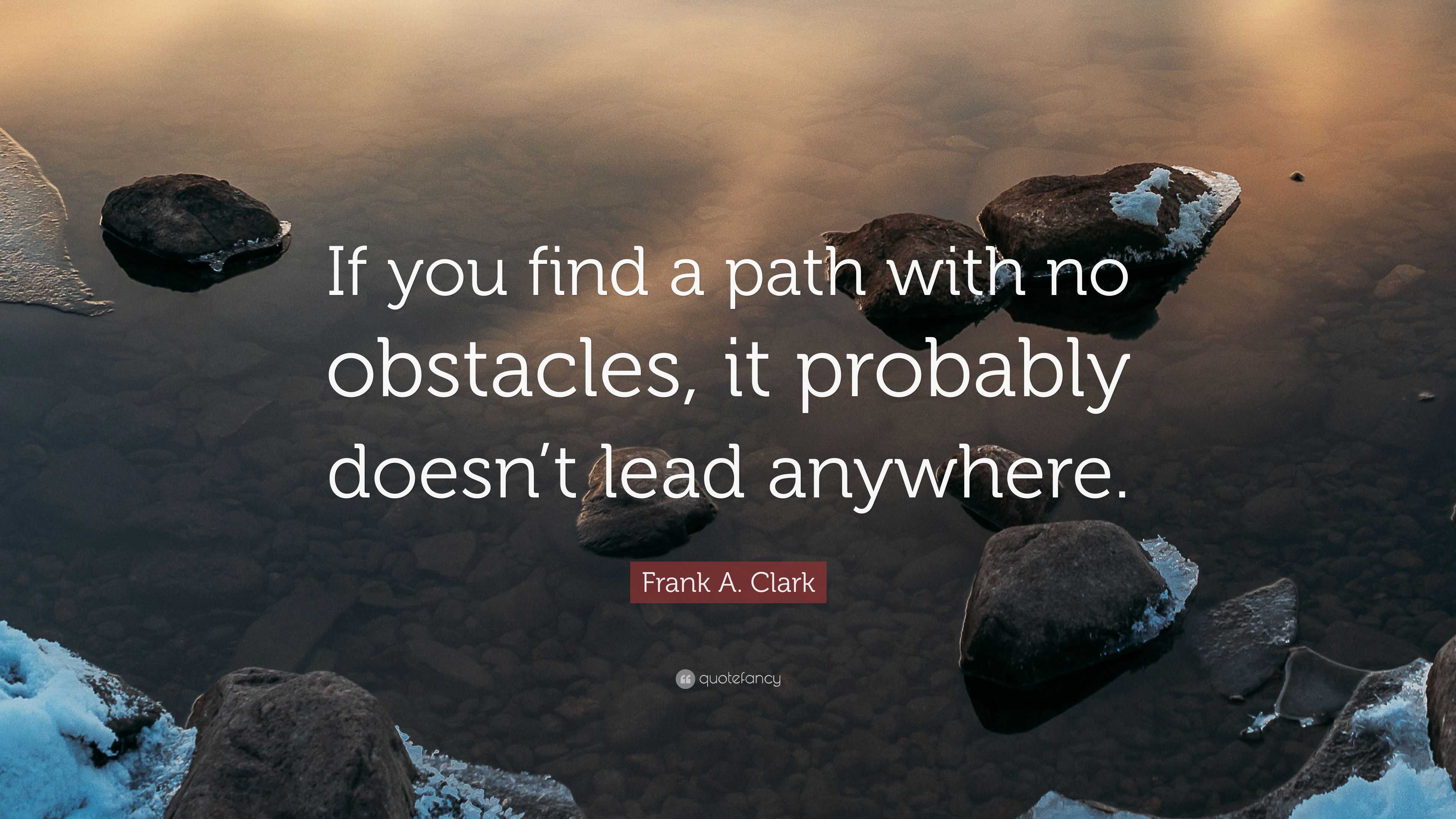 Frank A. Clark Quote: “If you find a path with no obstacles, it ...