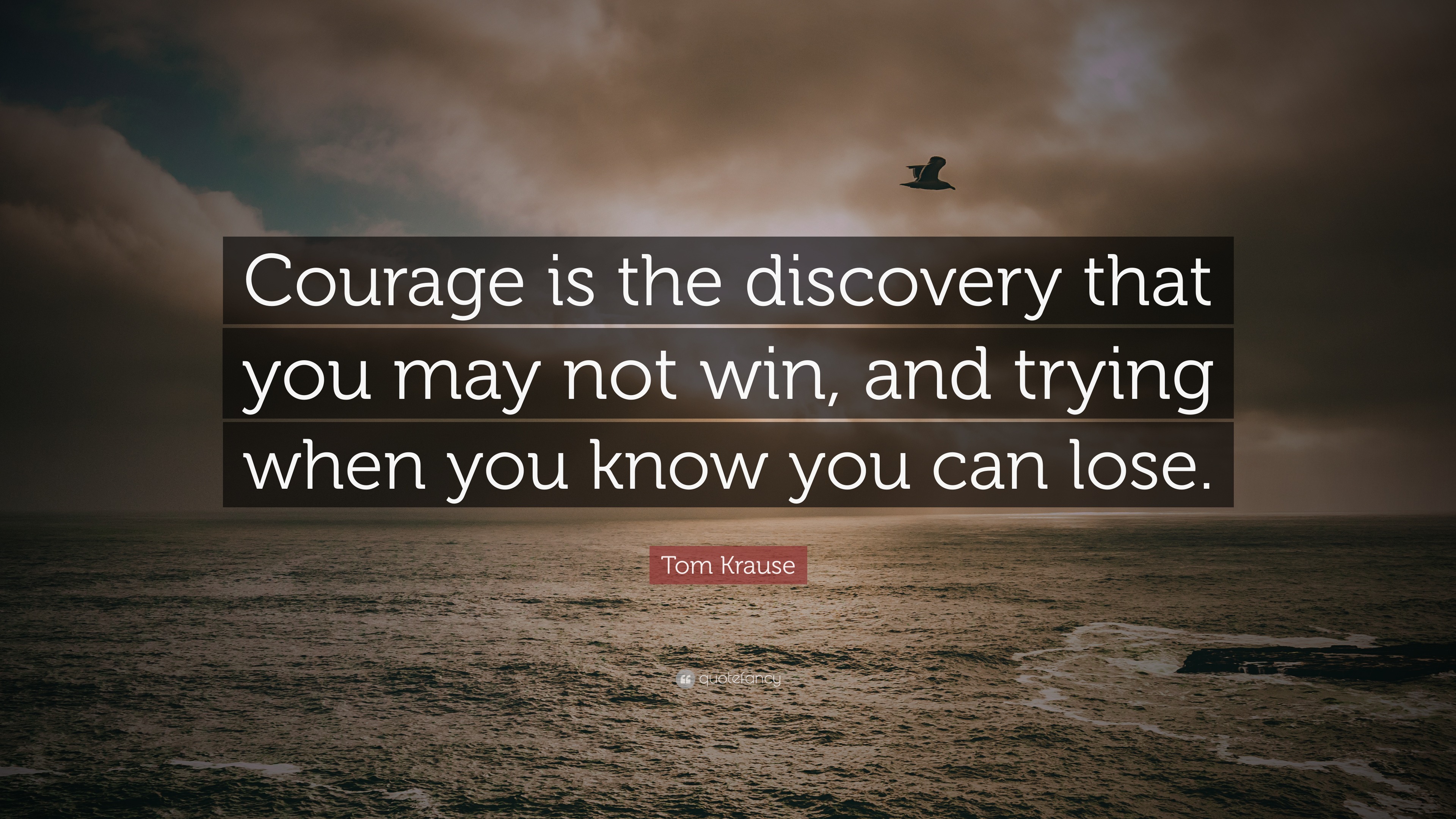 Tom Krause Quote: “Courage is the discovery that you may not win, and ...