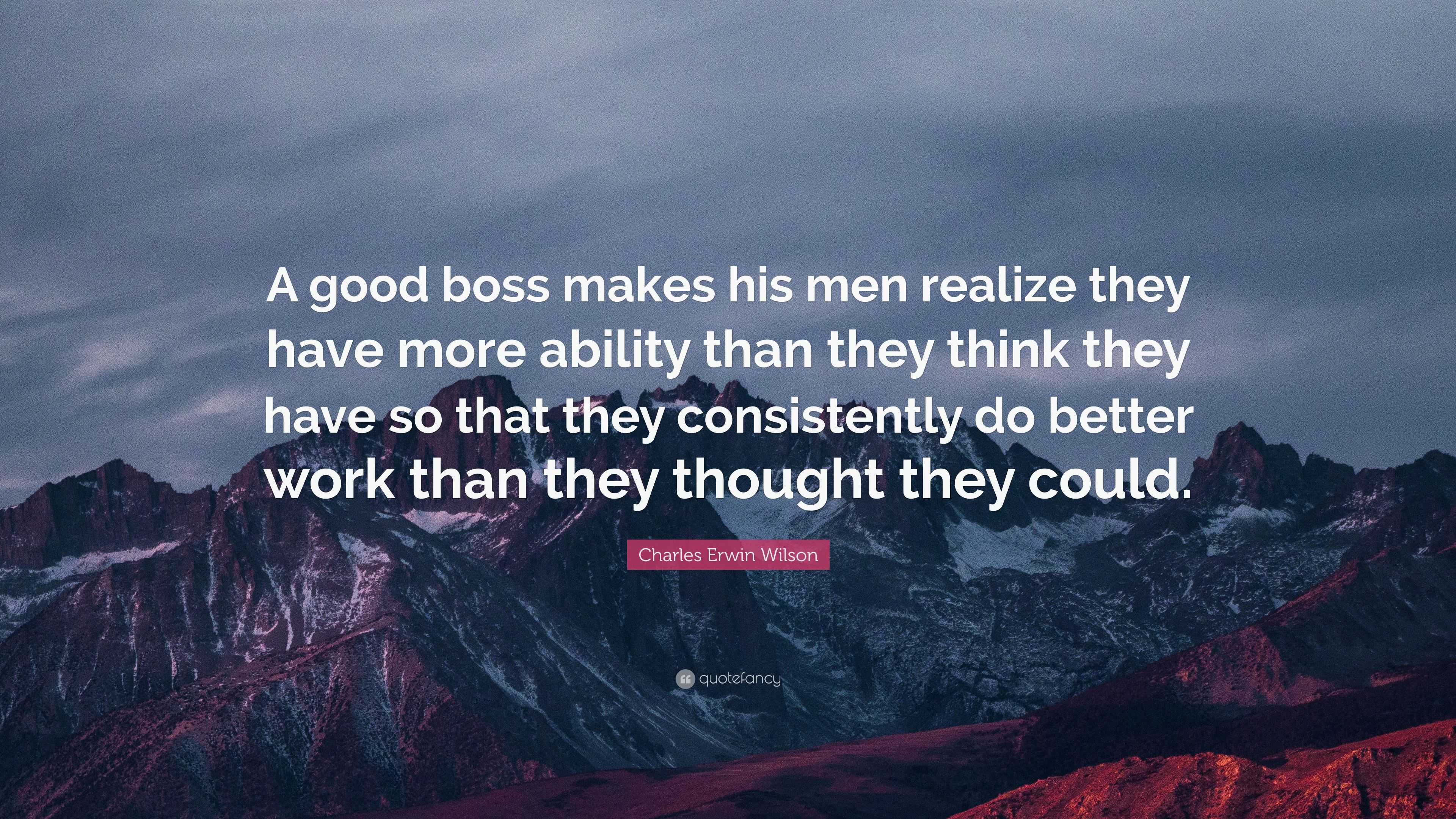 Charles Erwin Wilson Quote: “A good boss makes his men realize they