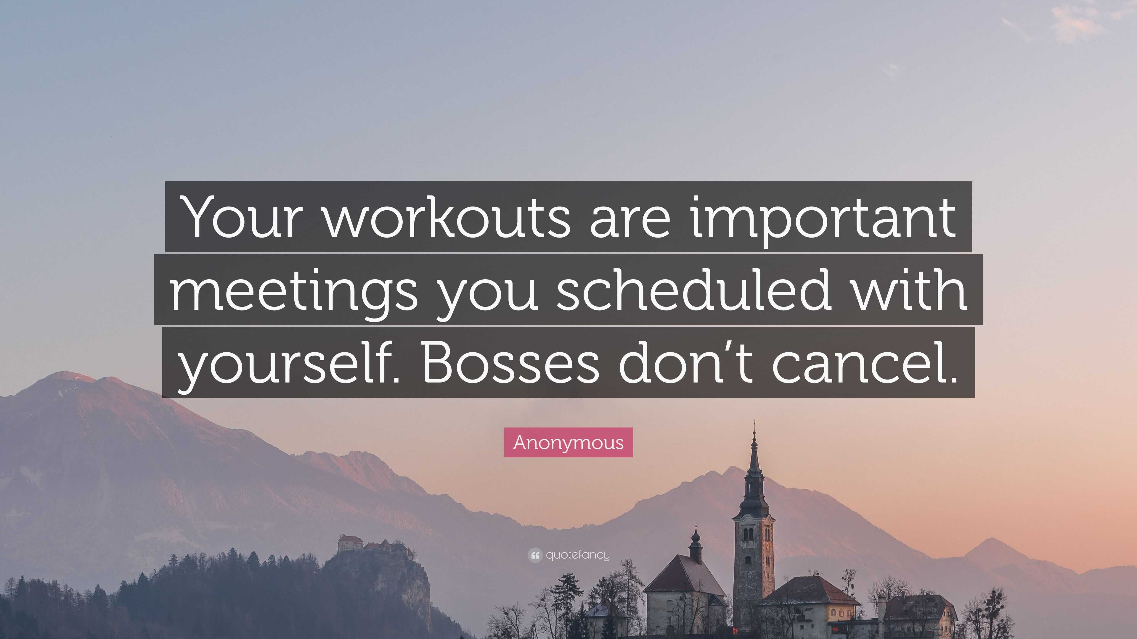 Anonymous Quote: “Your workouts are important meetings you scheduled ...