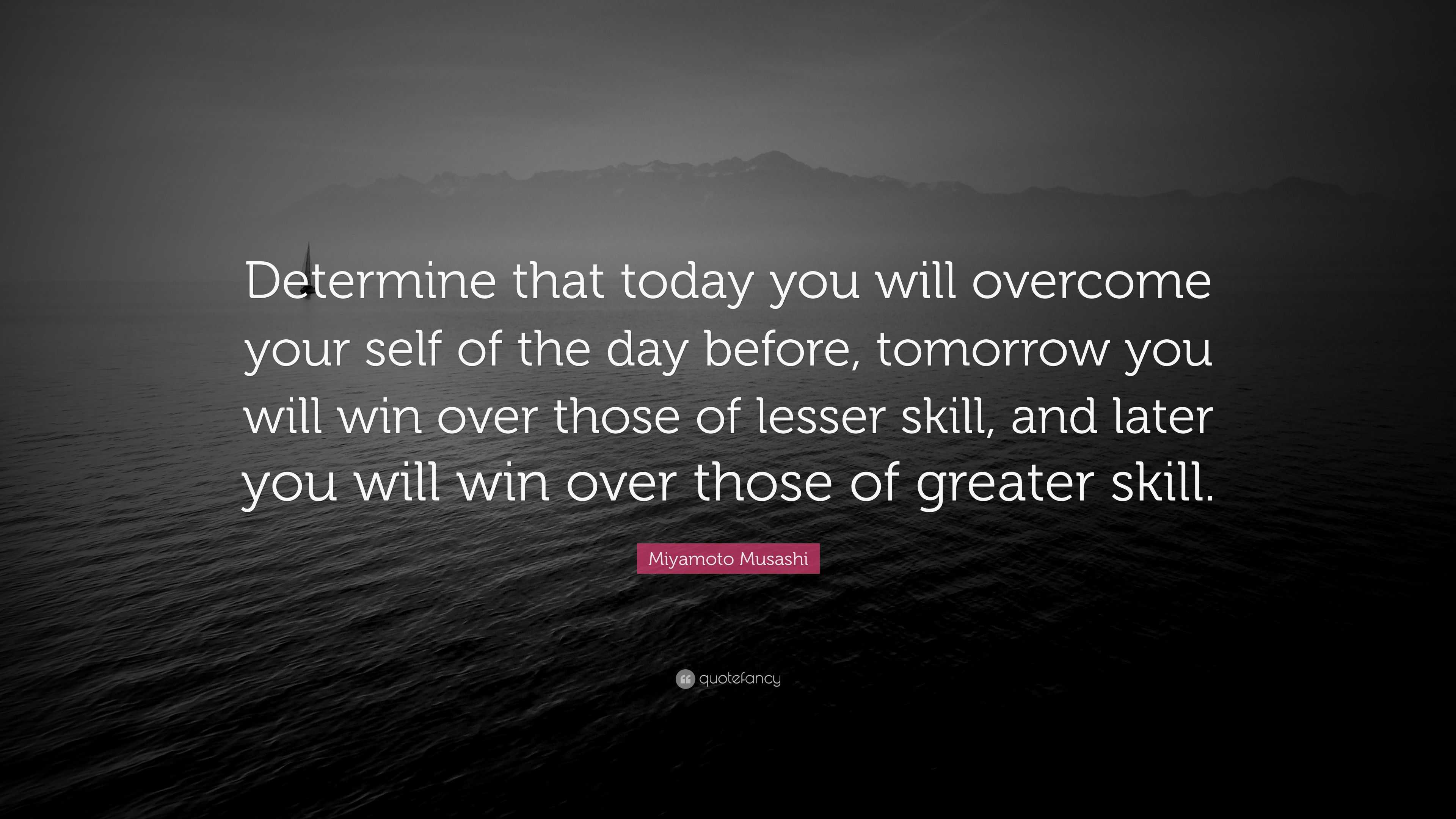 Miyamoto Musashi Quote: “Determine that today you will overcome your ...