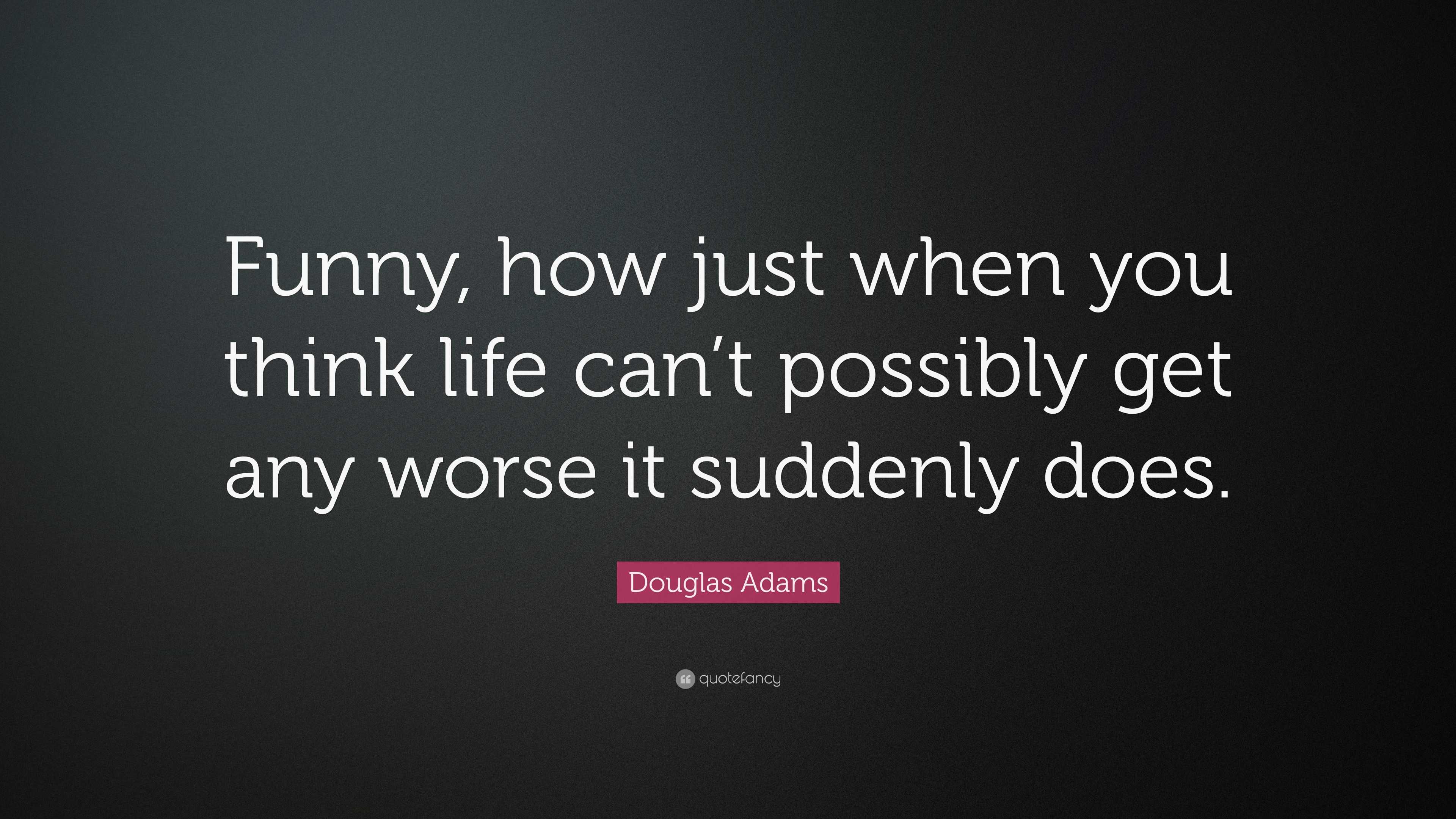 Douglas Adams Quote: “Funny, how just when you think life can't possibly get  any worse