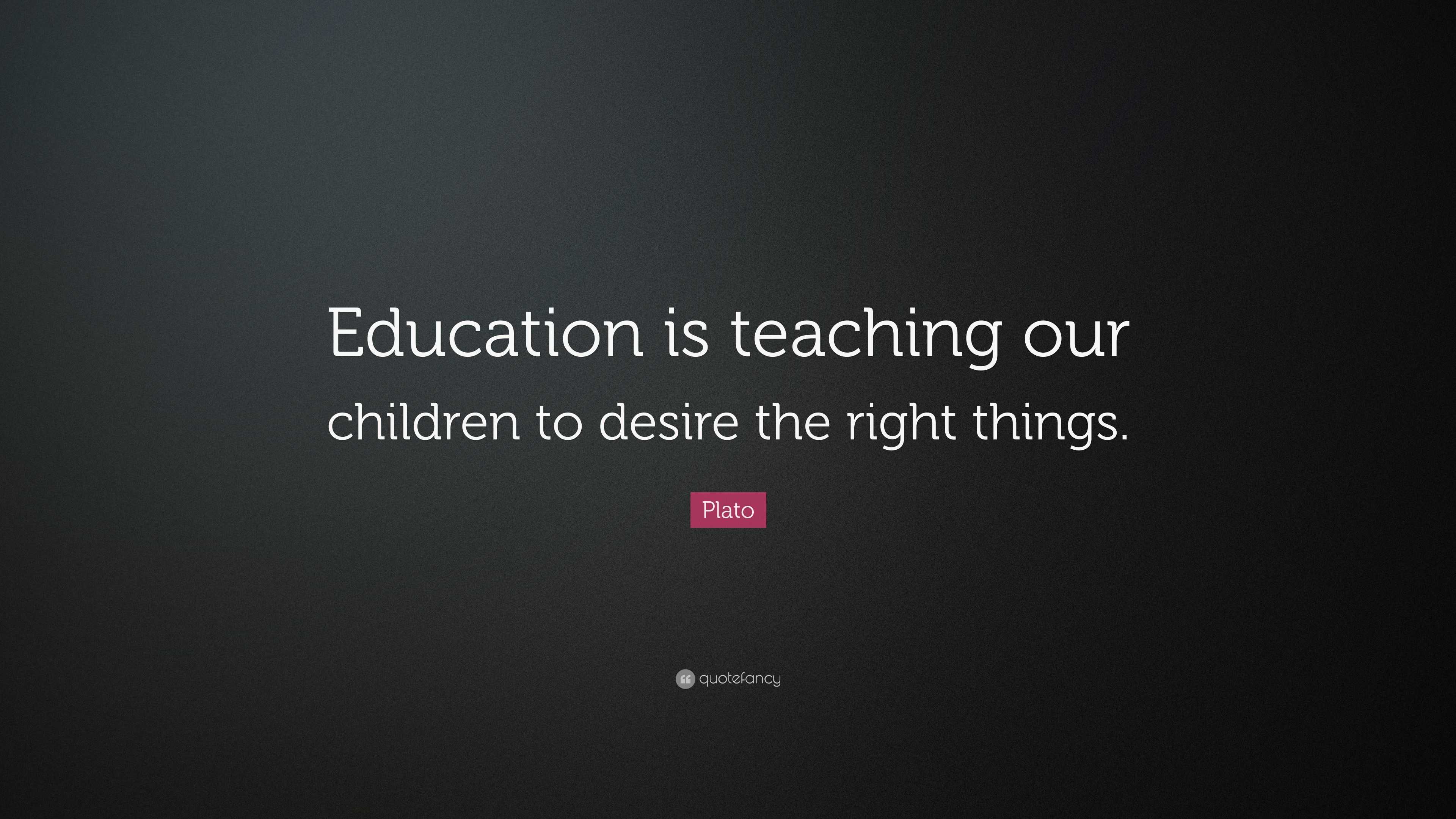 Plato Quote “Education is teaching our children to desire