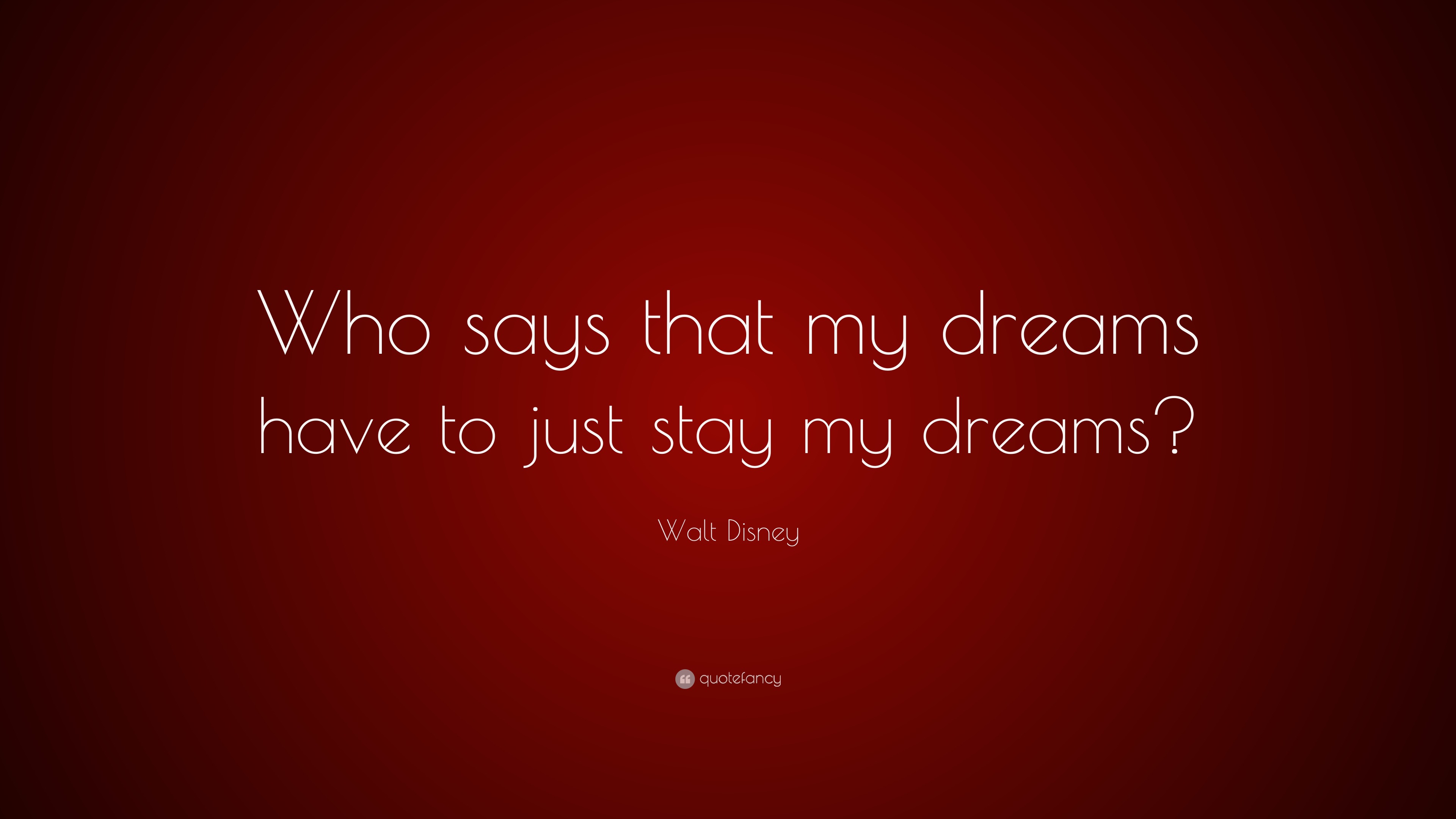 Walt Disney Quote “Who says that my dreams have to just stay my dreams?”