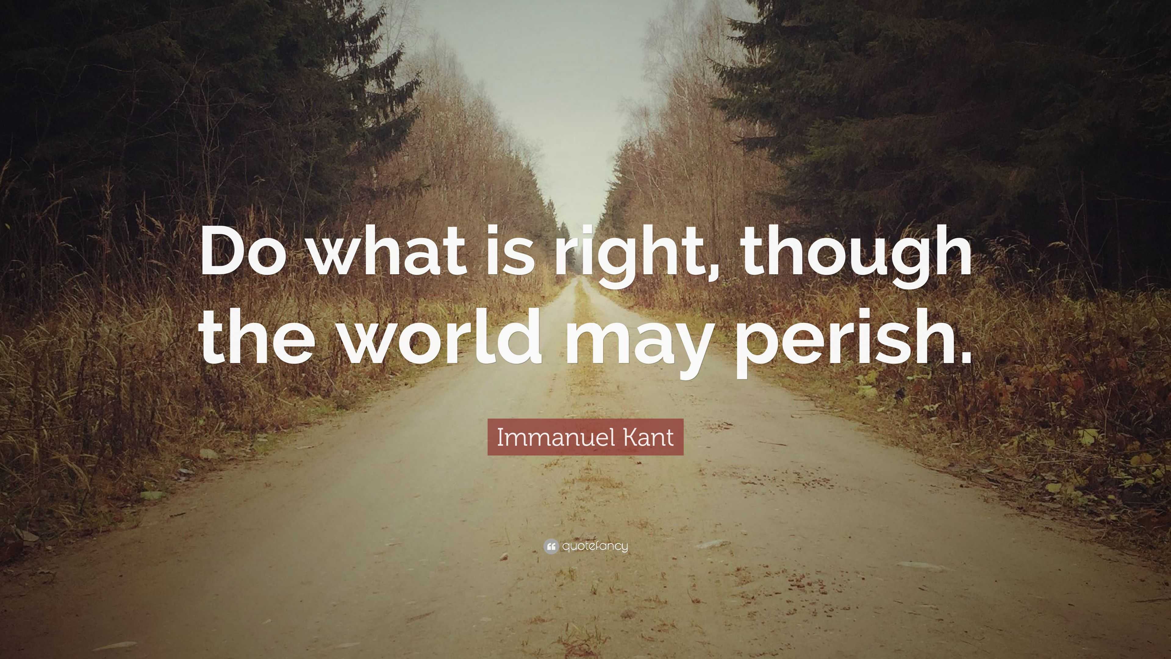 Immanuel Kant Quote: “Do what is right, though the world may perish.”