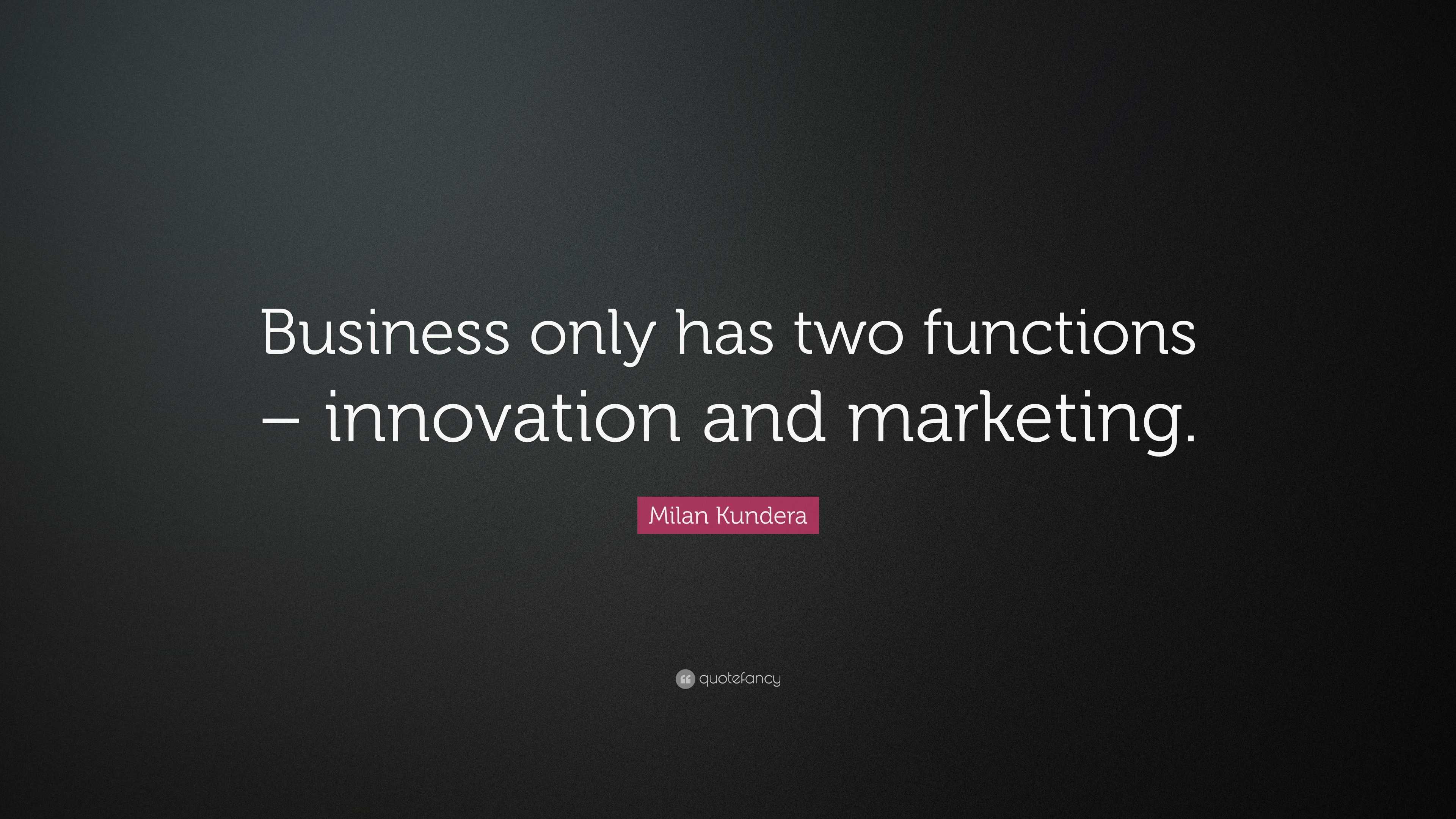 Milan Kundera Quote: “Business only has two functions – innovation and ...