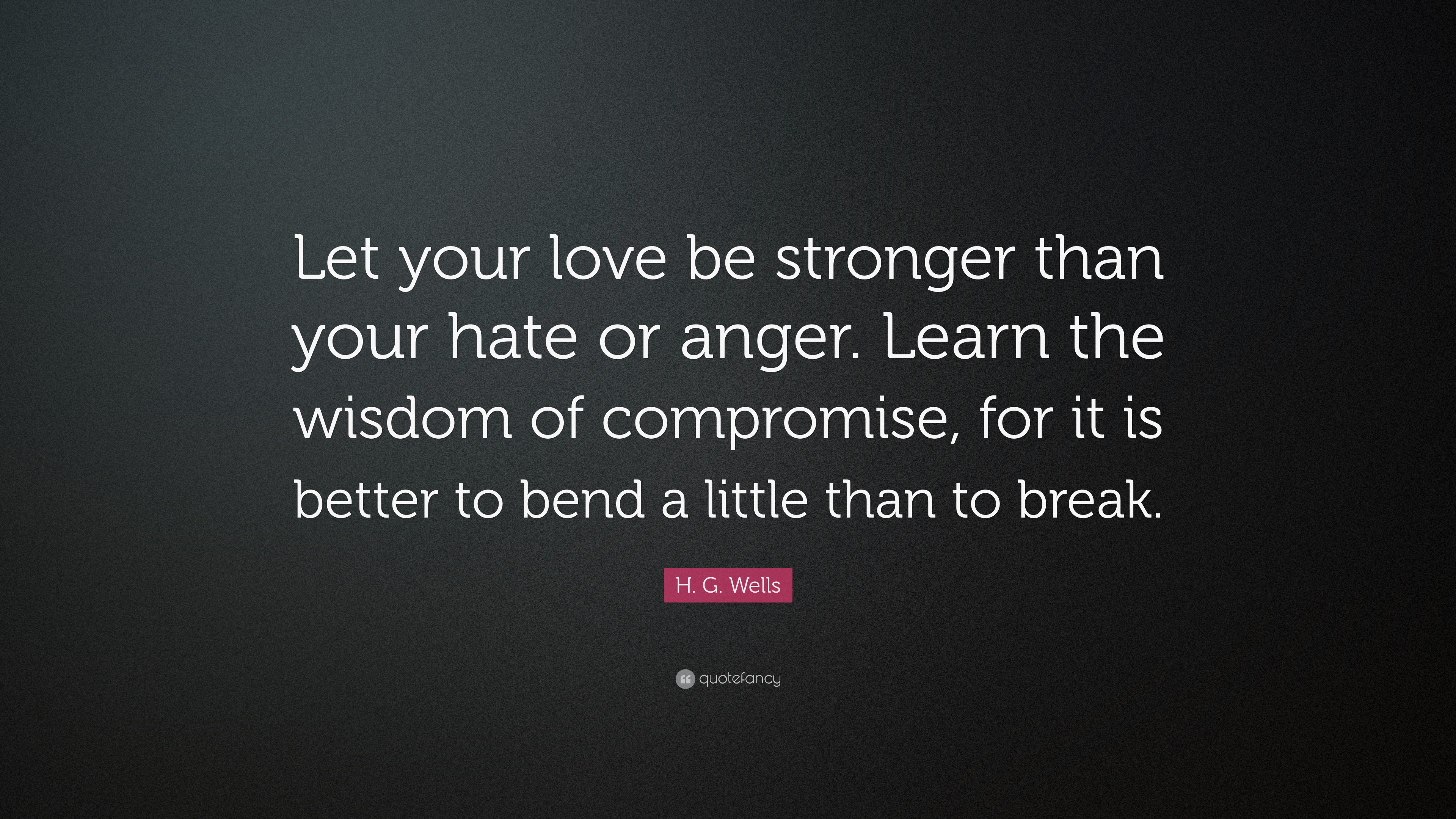 H. G. Wells Quote: “Let your love be stronger than your hate or anger ...