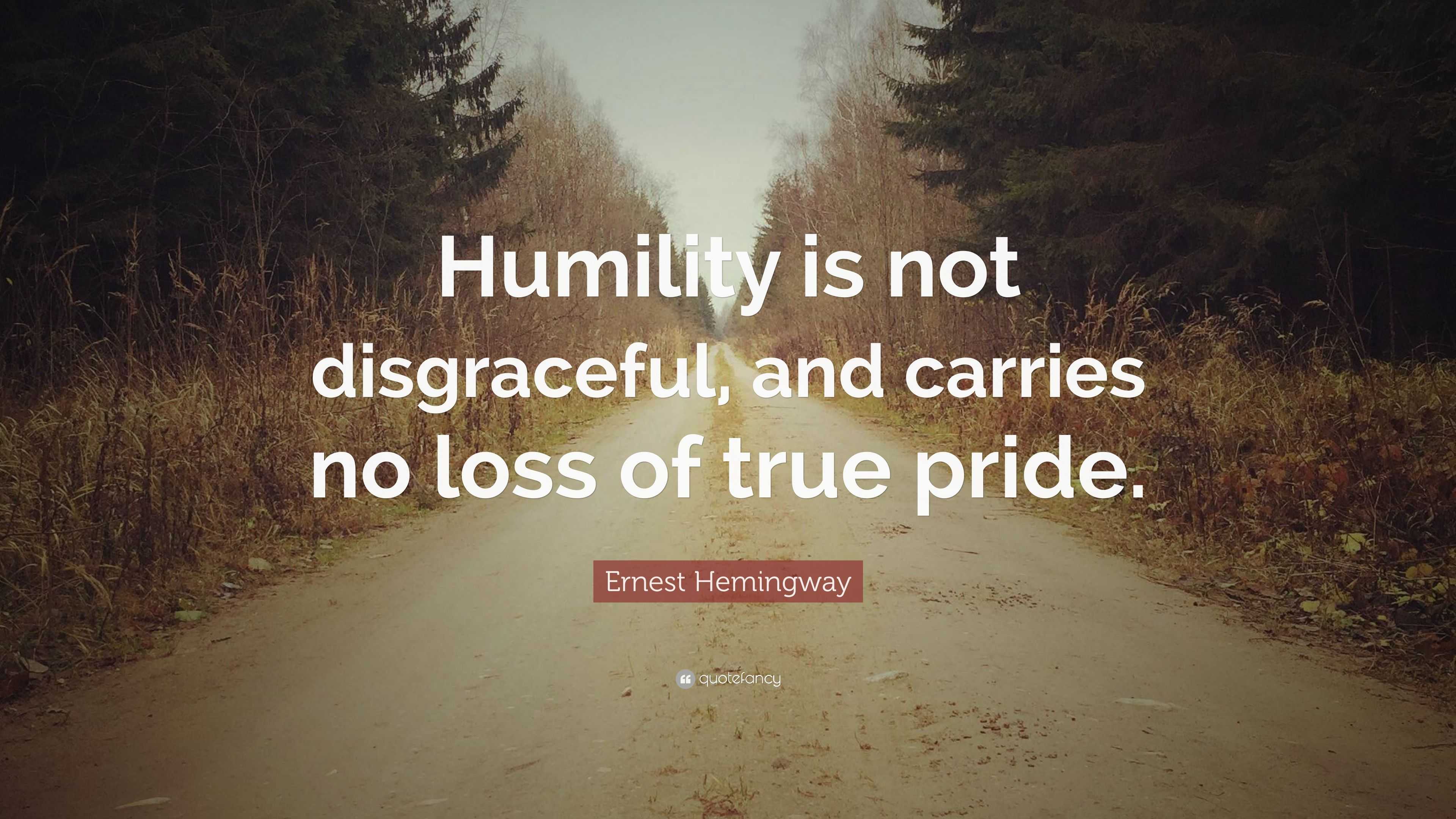 Ernest Hemingway Quote: “Humility is not disgraceful, and carries no ...