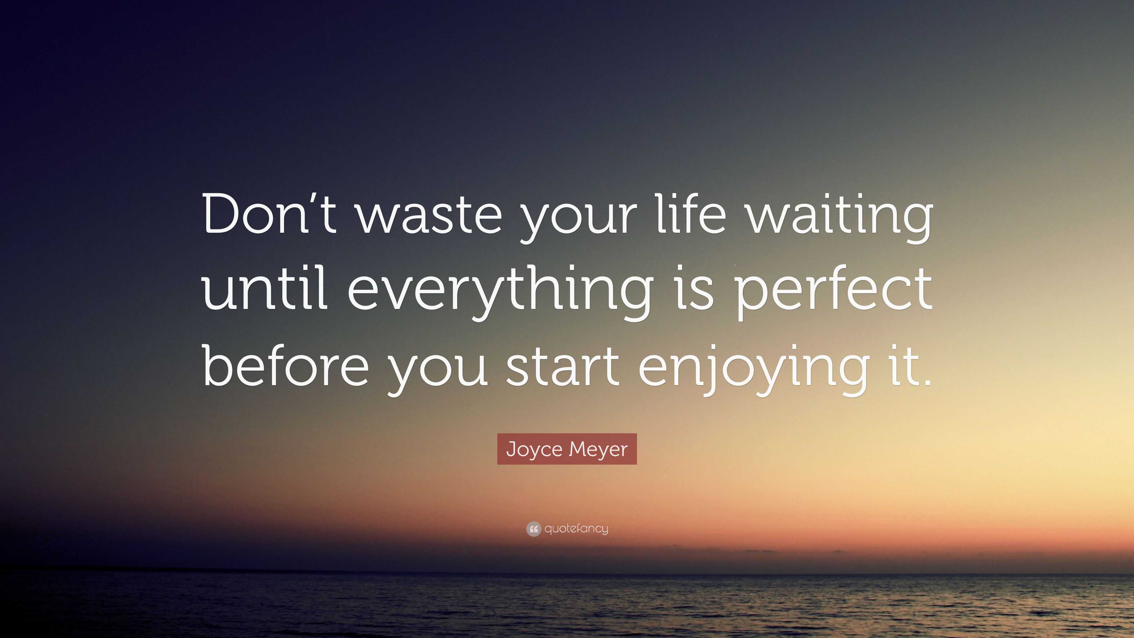 Joyce Meyer Quote: “Don’t waste your life waiting until everything is ...